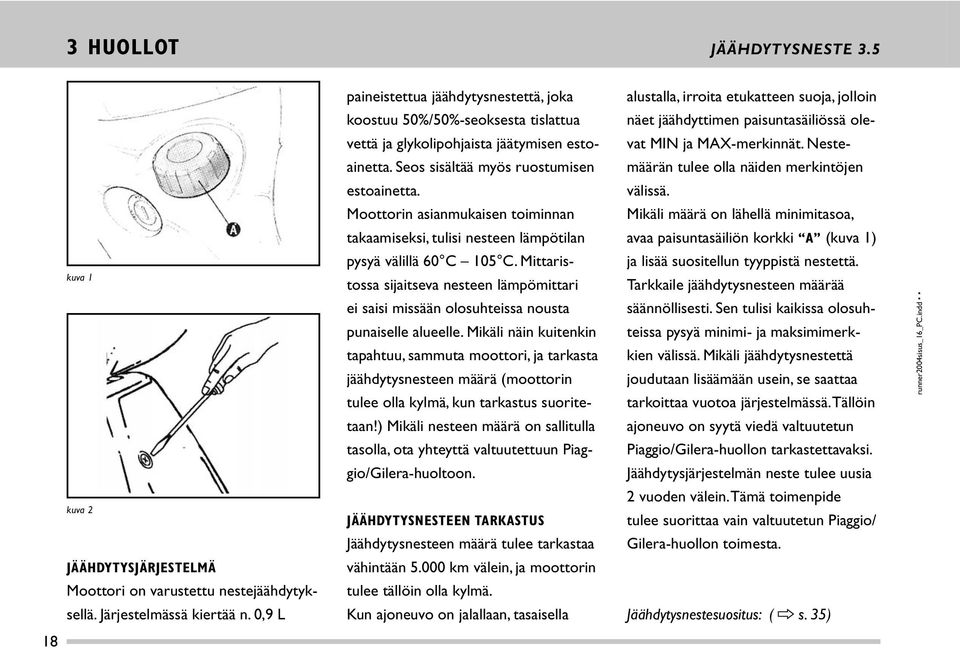 Moottorin asianmukaisen toiminnan takaami seksi, tulisi nesteen lämpötilan pysyä välillä 60 C 105 C.