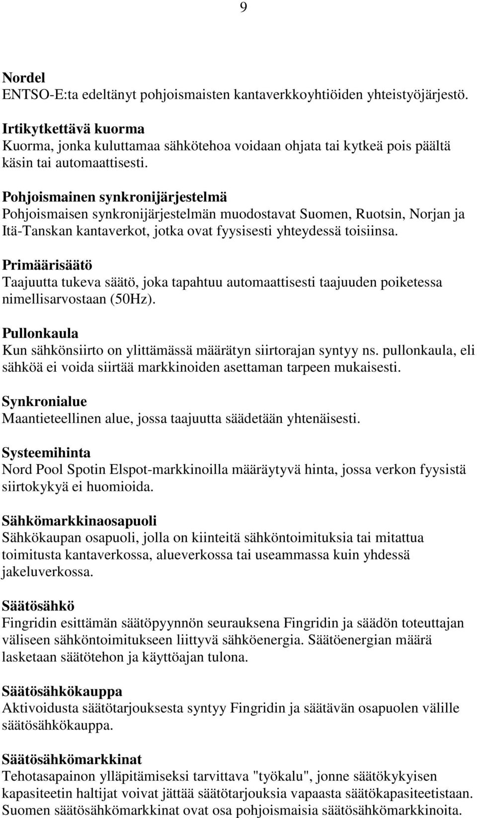 Pohjoismainen synkronijärjestelmä Pohjoismaisen synkronijärjestelmän muodostavat Suomen, Ruotsin, Norjan ja Itä-Tanskan kantaverkot, jotka ovat fyysisesti yhteydessä toisiinsa.