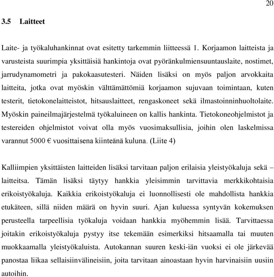 Näiden lisäksi on myös paljon arvokkaita laitteita, jotka ovat myöskin välttämättömiä korjaamon sujuvaan toimintaan, kuten testerit, tietokonelaitteistot, hitsauslaitteet, rengaskoneet sekä