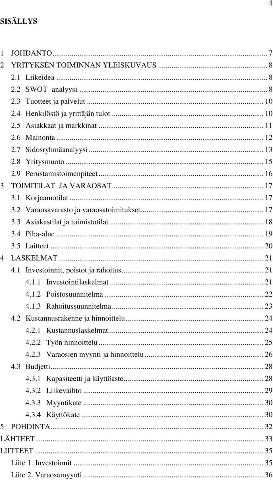 .. 17 3.3 Asiakastilat ja toimistotilat... 18 3.4 Piha-alue... 19 3.5 Laitteet... 20 4 LASKELMAT... 21 4.1 Investoinnit, poistot ja rahoitus... 21 4.1.1 Investointilaskelmat... 21 4.1.2 Poistosuunnitelma.