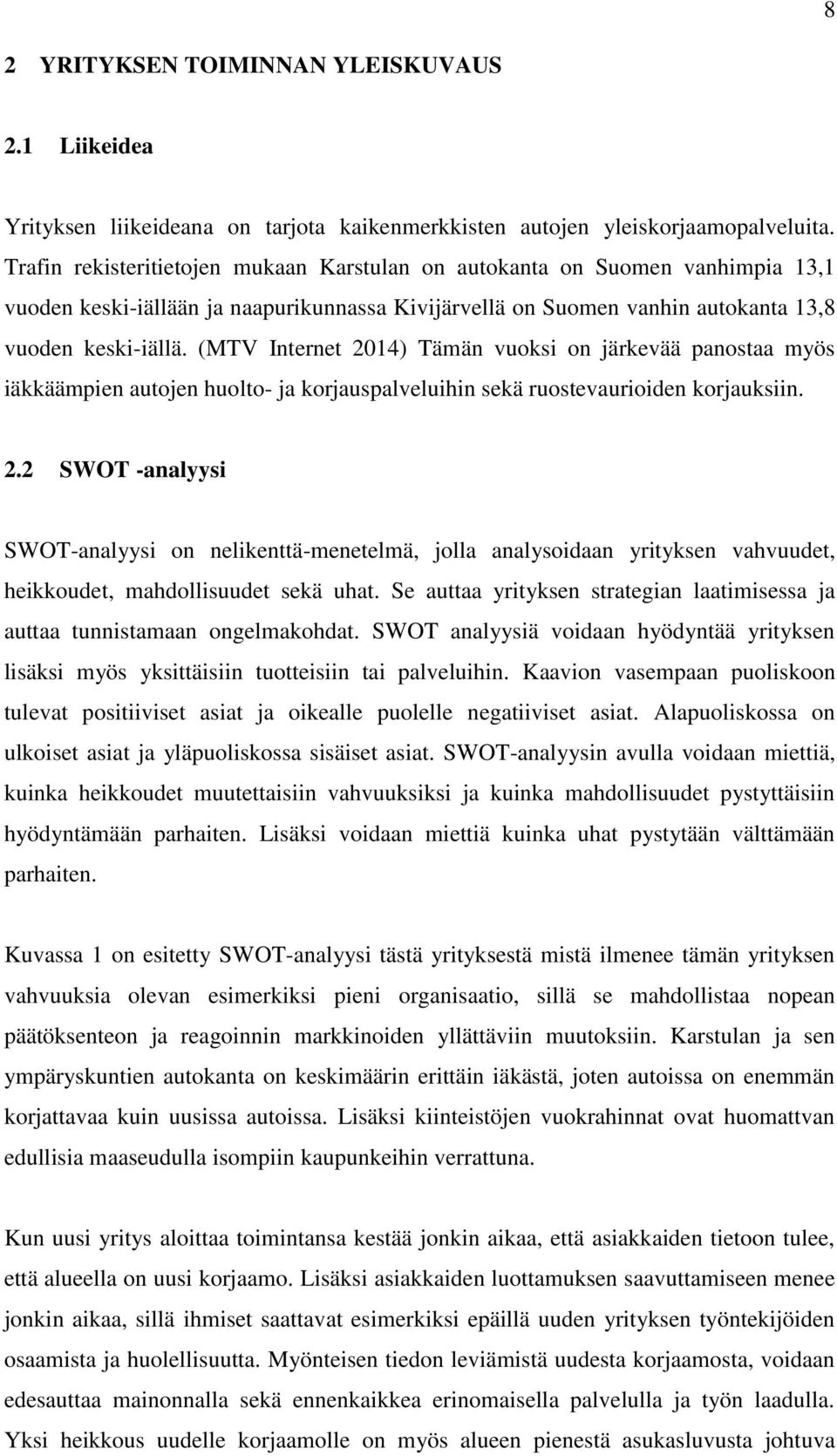 (MTV Internet 2014) Tämän vuoksi on järkevää panostaa myös iäkkäämpien autojen huolto- ja korjauspalveluihin sekä ruostevaurioiden korjauksiin. 2.2 SWOT -analyysi SWOT-analyysi on nelikenttä-menetelmä, jolla analysoidaan yrityksen vahvuudet, heikkoudet, mahdollisuudet sekä uhat.