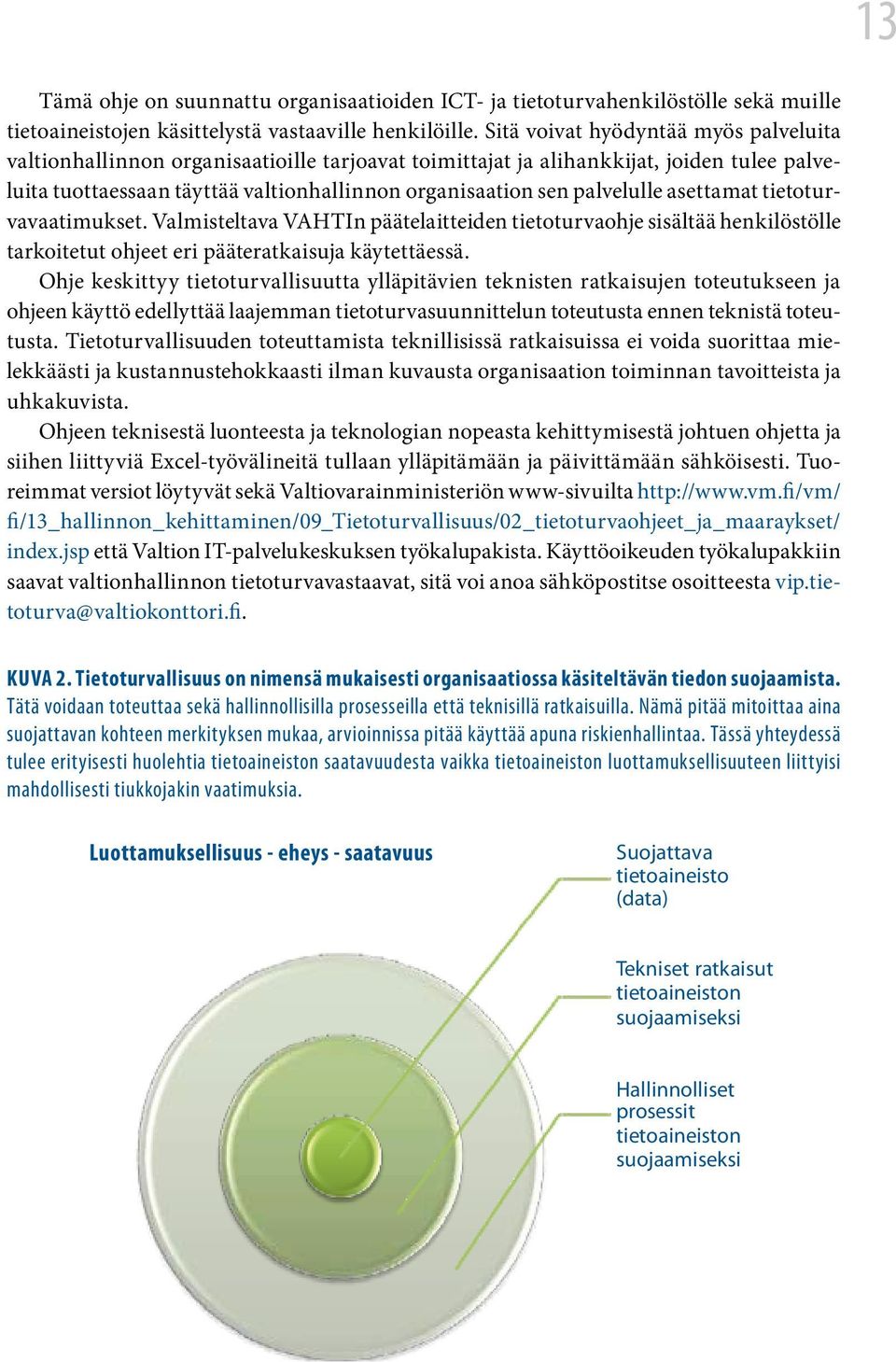 palvelulle asettamat tietoturvavaatimukset. Valmisteltava VAHTIn päätelaitteiden tietoturvaohje sisältää henkilöstölle tarkoitetut ohjeet eri pääteratkaisuja käytettäessä.