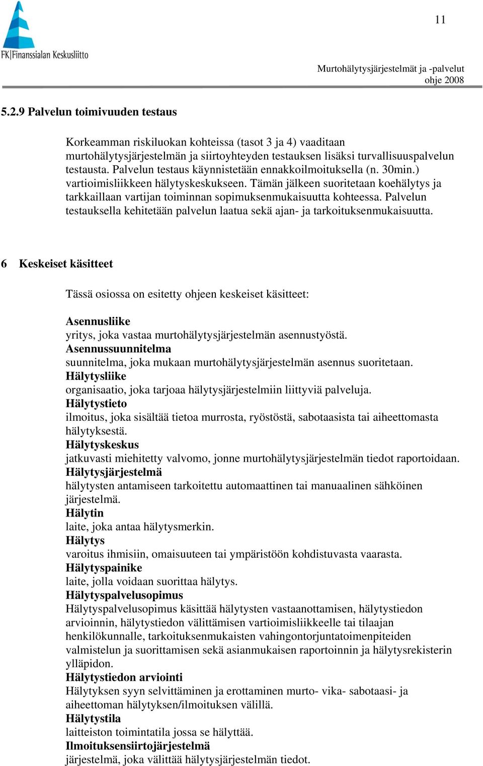 Tämän jälkeen suoritetaan koehälytys ja tarkkaillaan vartijan toiminnan sopimuksenmukaisuutta kohteessa. Palvelun testauksella kehitetään palvelun laatua sekä ajan- ja tarkoituksenmukaisuutta.