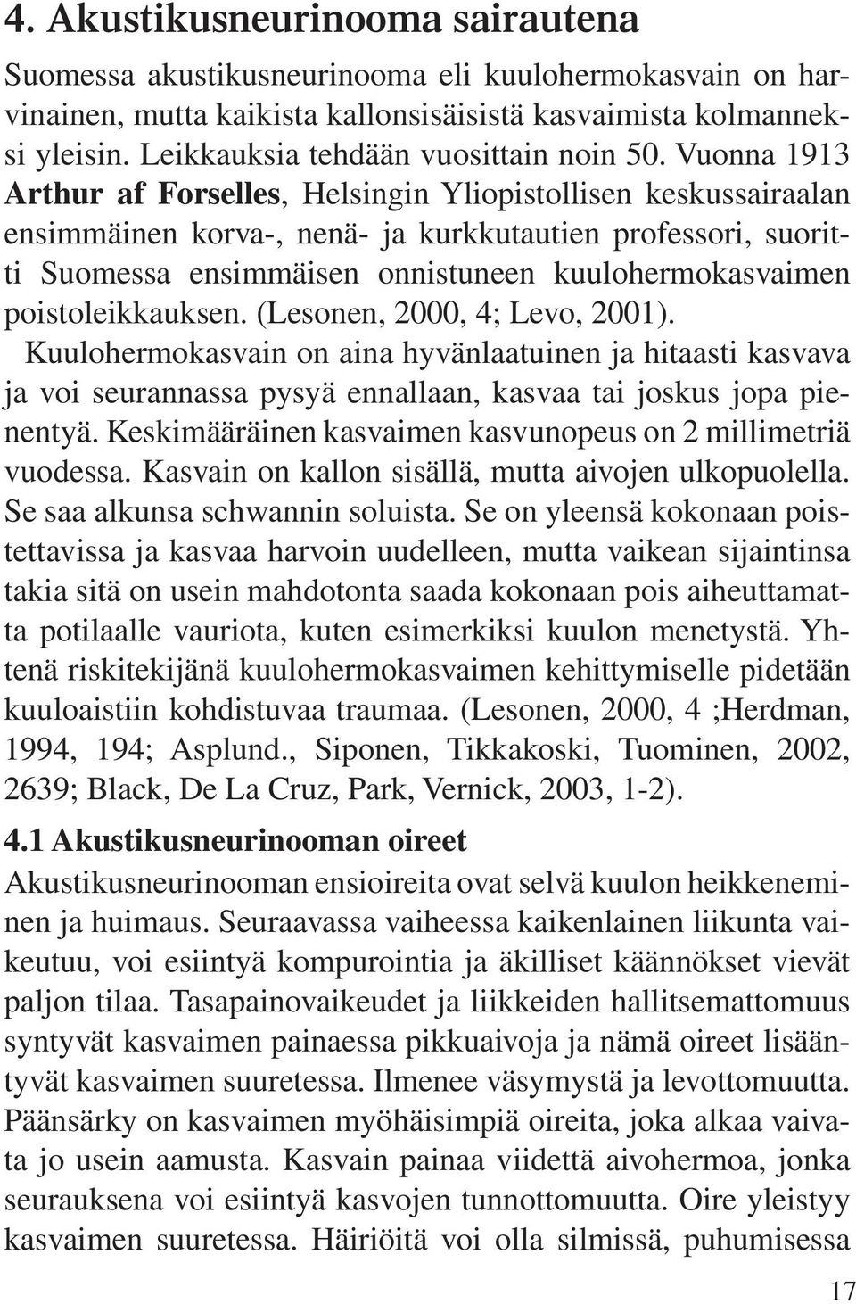 Vuonna 1913 Arthur af Forselles, Helsingin Yliopistollisen keskussairaalan ensimmäinen korva-, nenä- ja kurkkutautien professori, suoritti Suomessa ensimmäisen onnistuneen kuulohermokasvaimen