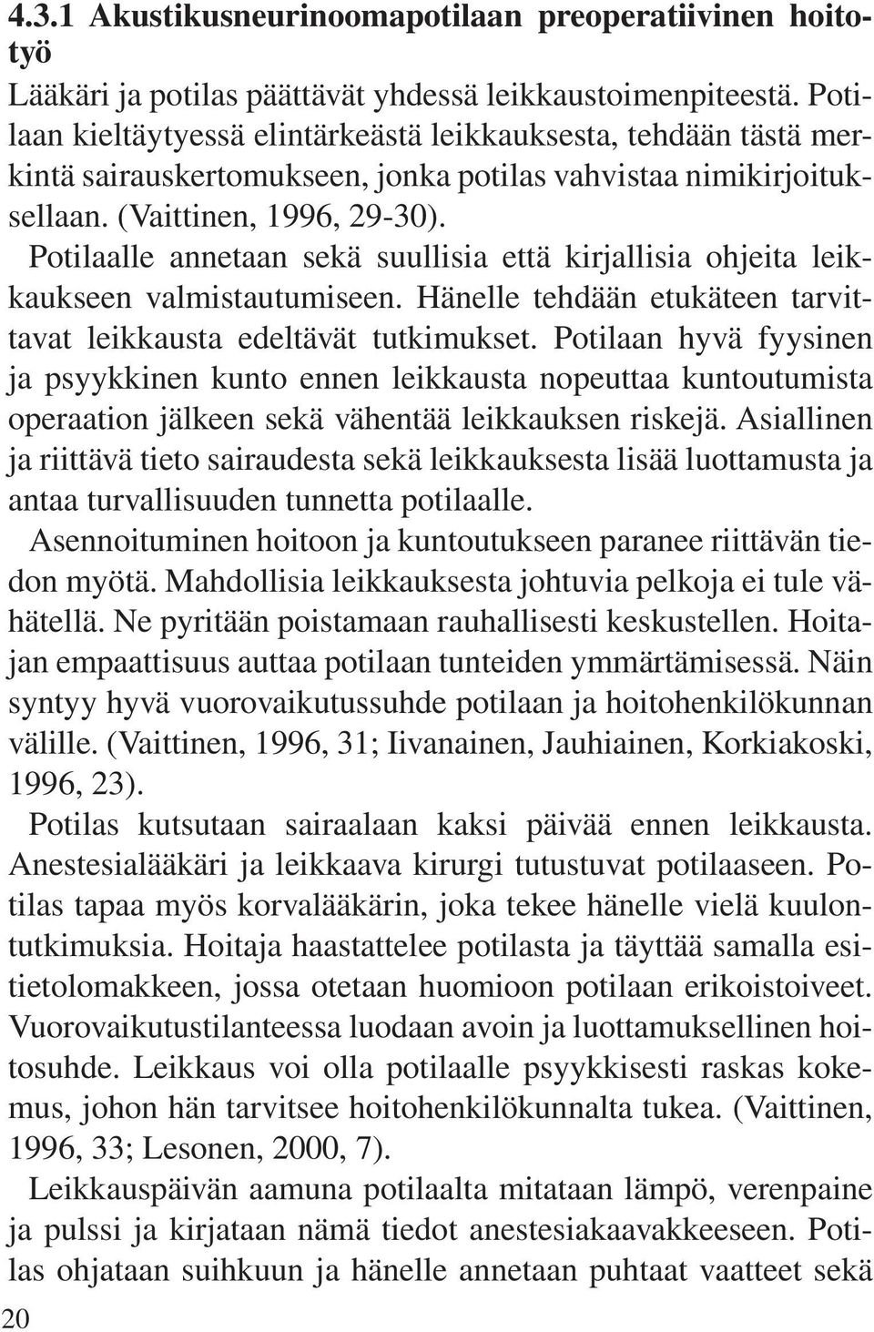 Potilaalle annetaan sekä suullisia että kirjallisia ohjeita leikkaukseen valmistautumiseen. Hänelle tehdään etukäteen tarvittavat leikkausta edeltävät tutkimukset.