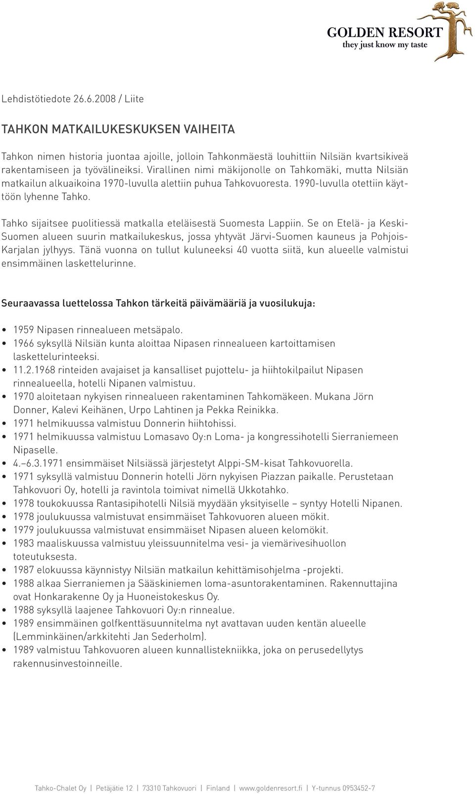 Tahko sijaitsee puolitiessä matkalla eteläisestä Suomesta Lappiin. Se on Etelä- ja Keski- Suomen alueen suurin matkailukeskus, jossa yhtyvät Järvi-Suomen kauneus ja Pohjois- Karjalan jylhyys.