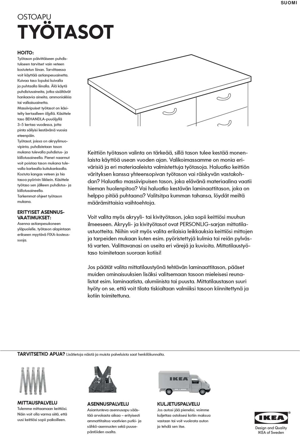 Massiivipuiset työtasot on käsitelty kertaalleen öljyllä. Käsittele taso BEHANDLA-puuöljyllä 3 5 kertaa vuodessa, jotta pinta säilyisi kestävänä vuosia eteenpäin.