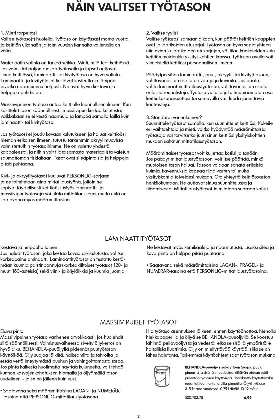 Laminaatti- ja kivityötasot kestävät kosteutta ja lämpöä eivätkä naarmuunnu helposti. Ne ovat hyvin kestäviä ja helppoja puhdistaa. Massiivipuinen työtaso antaa keittiölle luonnollisen ilmeen.