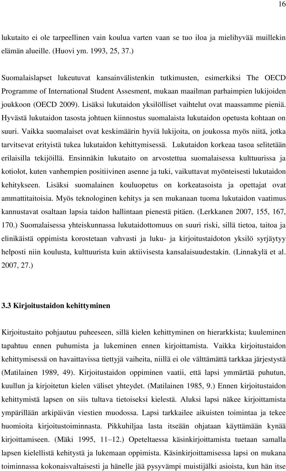 Lisäksi lukutaidon yksilölliset vaihtelut ovat maassamme pieniä. Hyvästä lukutaidon tasosta johtuen kiinnostus suomalaista lukutaidon opetusta kohtaan on suuri.