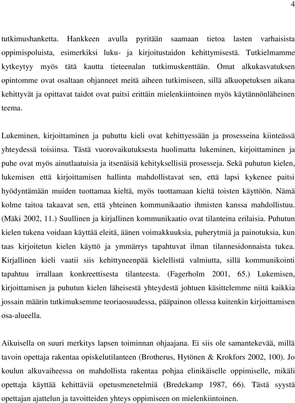 Omat alkukasvatuksen opintomme ovat osaltaan ohjanneet meitä aiheen tutkimiseen, sillä alkuopetuksen aikana kehittyvät ja opittavat taidot ovat paitsi erittäin mielenkiintoinen myös käytännönläheinen