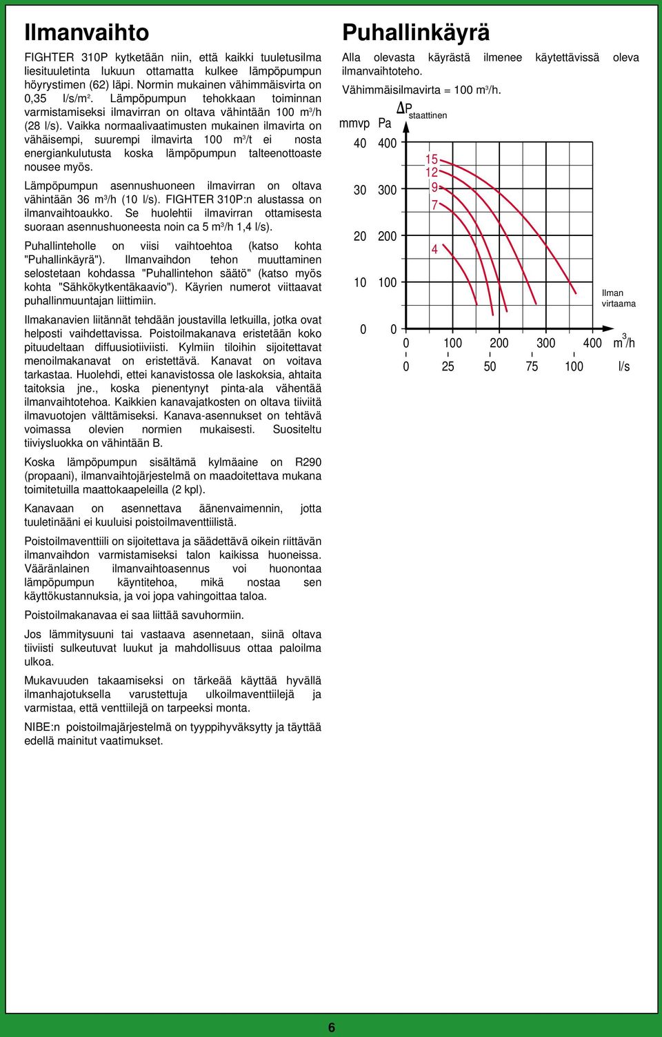 Vaikka normaalivaatimusten mukainen ilmavirta on vähäisempi, suurempi ilmavirta 00 m /t ei nosta energiankulutusta koska lämpöpumpun talteenottoaste nousee myös.