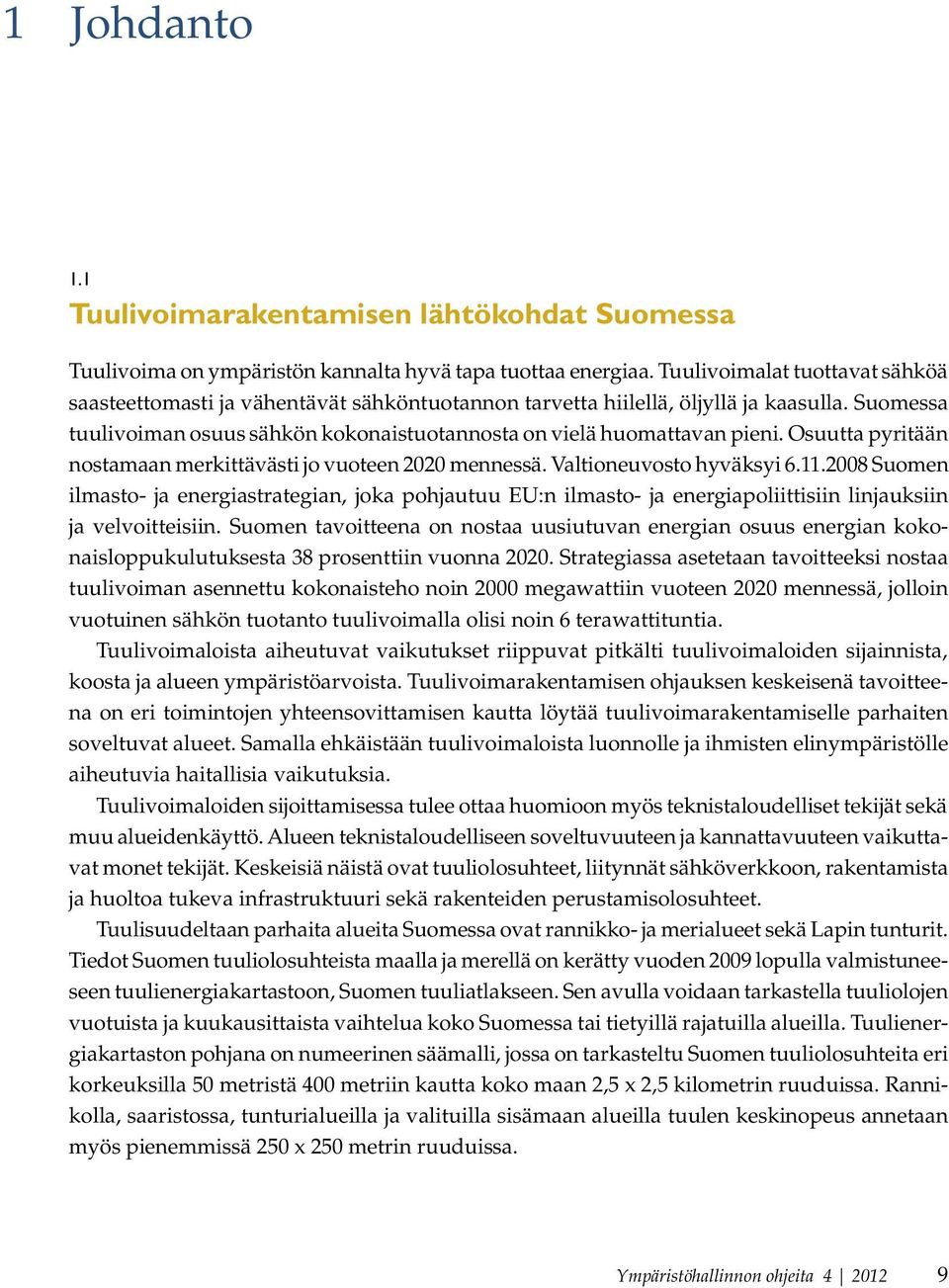 Osuutta pyritään nostamaan merkittävästi jo vuoteen 2020 mennessä. Valtioneuvosto hyväksyi 6.11.