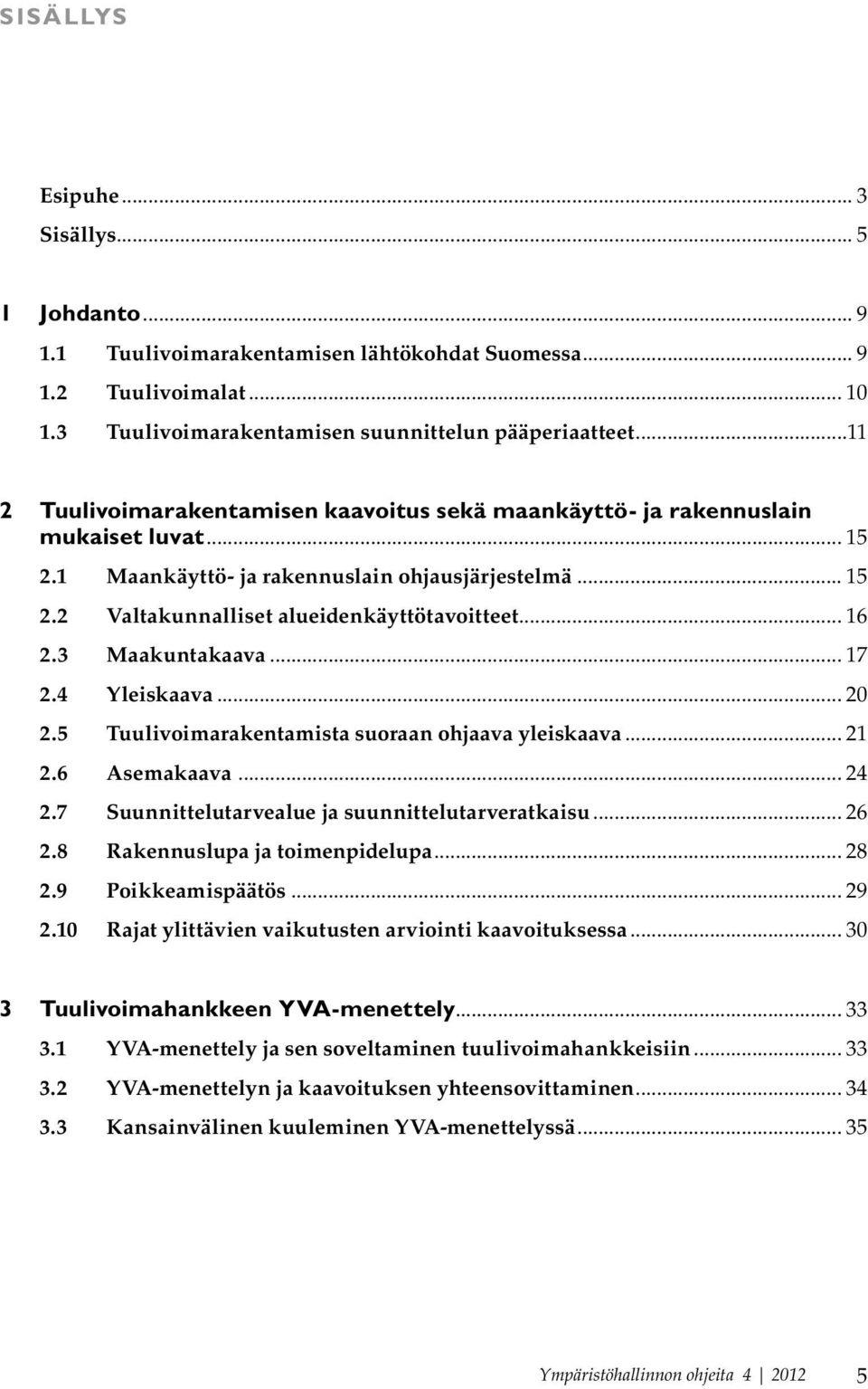 .. 16 2.3 Maakuntakaava... 17 2.4 Yleiskaava... 20 2.5 Tuulivoimarakentamista suoraan ohjaava yleiskaava... 21 2.6 Asemakaava... 24 2.7 Suunnittelutarvealue ja suunnittelutarveratkaisu... 26 2.