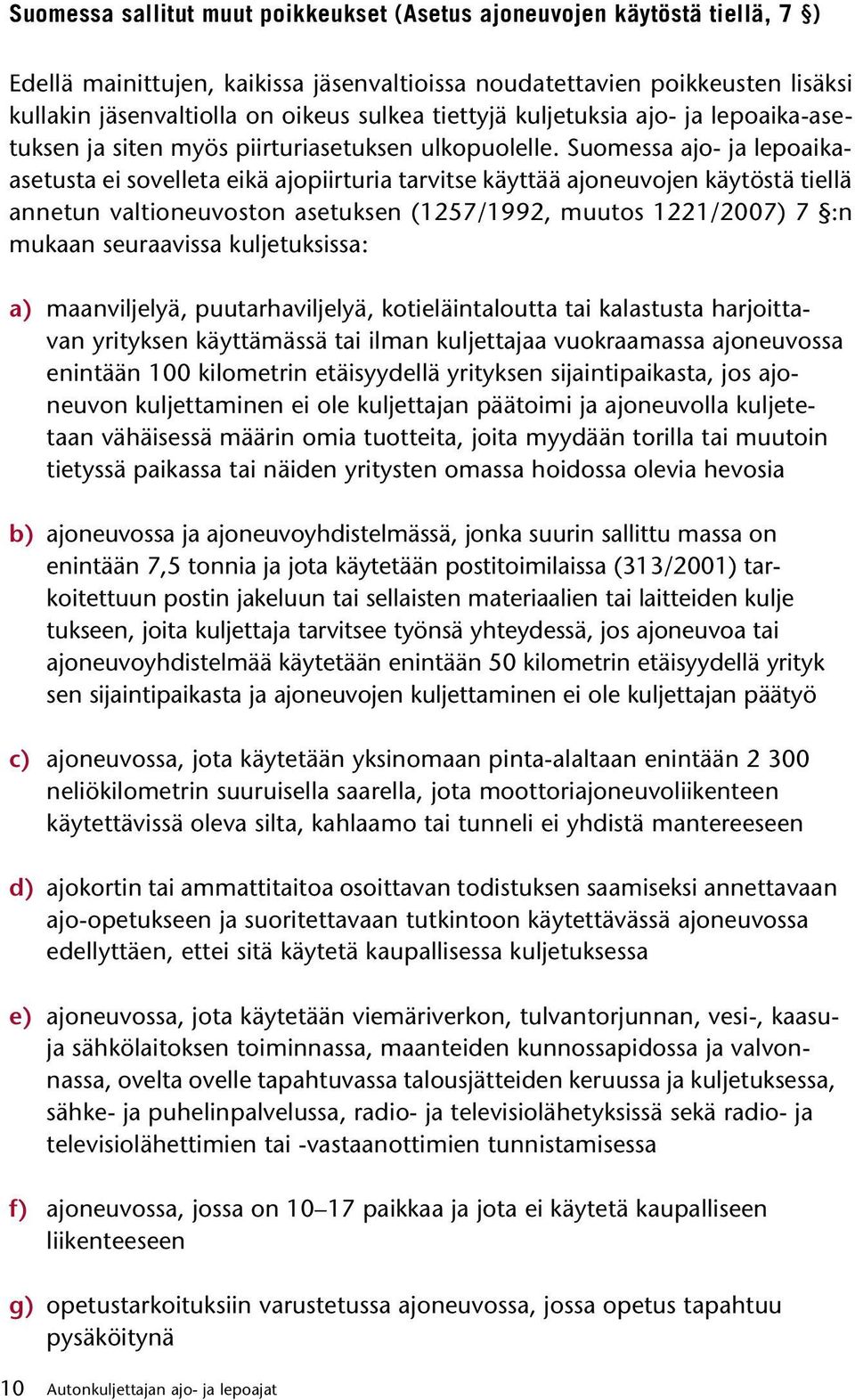 Suomessa ajo- ja lepoaikaasetusta ei sovelleta eikä ajopiirturia tarvitse käyttää ajoneuvojen käytöstä tiellä annetun valtioneuvoston asetuksen (1257/1992, muutos 1221/2007) 7 :n mukaan seuraavissa