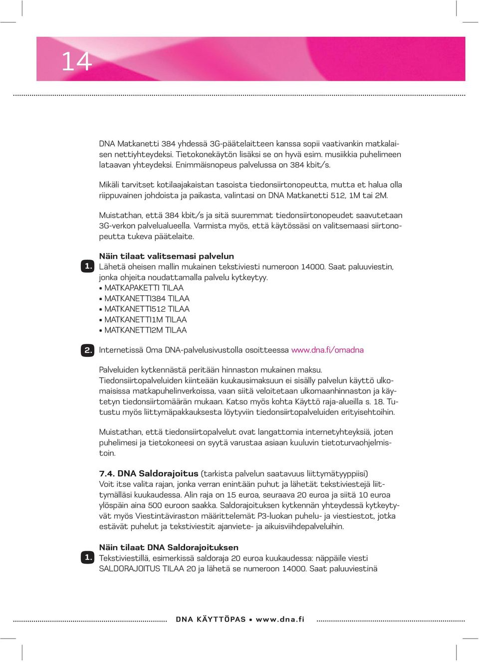 Mikäli tarvitset kotilaajakaistan tasoista tiedonsiirtonopeutta, mutta et halua olla riippuvainen johdoista ja paikasta, valintasi on DNA Matkanetti 512, 1M tai 2M.