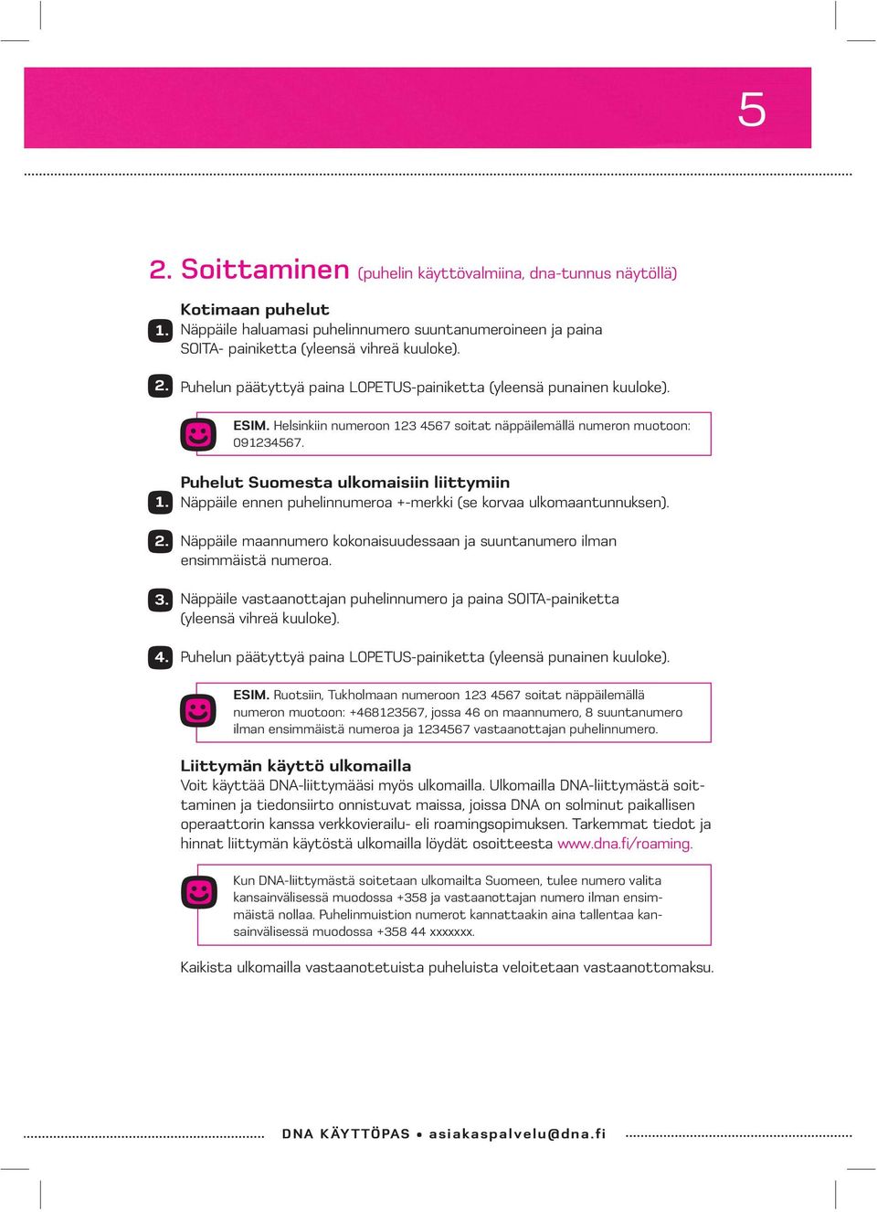 3 4567 soitat näppäilemällä numeron muotoon: 091234567. 1. Puhelut Suomesta ulkomaisiin liittymiin Näppäile ennen puhelinnumeroa +-merkki (se korvaa ulkomaantunnuksen). 2.