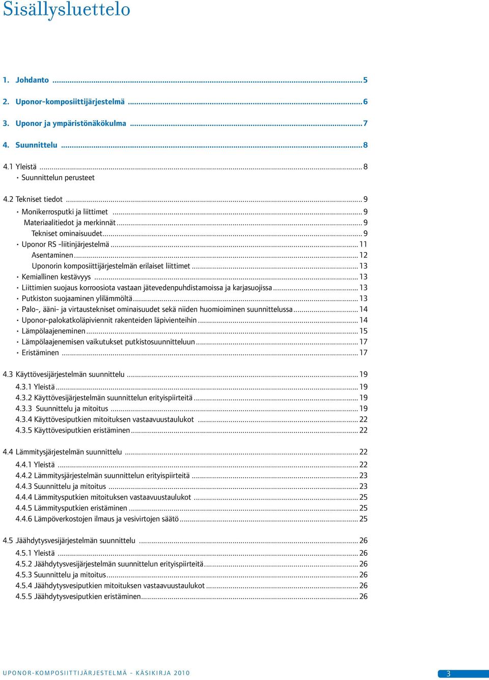 .. 12 Uponorin komposiittijärjestelmän erilaiset liittimet... 13 Kemiallinen kestävyys... 13 Liittimien suojaus korroosiota vastaan jätevedenpuhdistamoissa ja karjasuojissa.