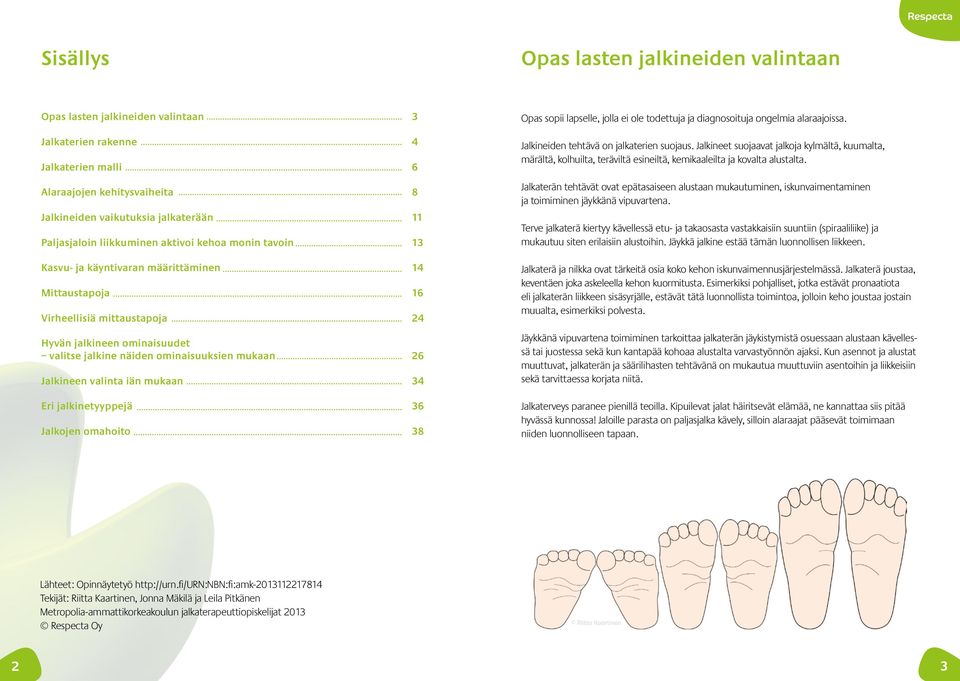 ominaisuuksien mukaan 26 Jalkineen valinta iän mukaan 34 Eri jalkinetyyppejä 36 Jalkojen omahoito 38 Opas sopii lapselle, jolla ei ole todettuja ja diagnosoituja ongelmia alaraajoissa.