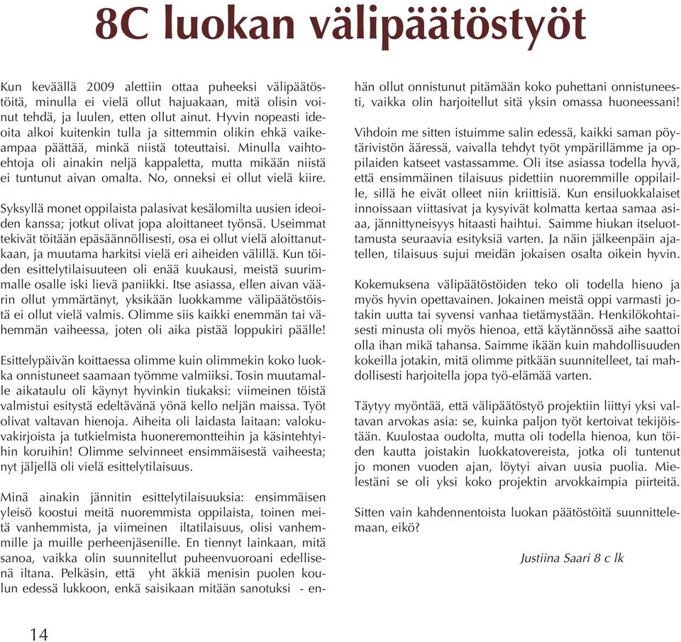 Minulla vaihtoehtoja oli ainakin neljä kappaletta, mutta mikään niistä ei tuntunut aivan omalta. No, onneksi ei ollut vielä kiire.