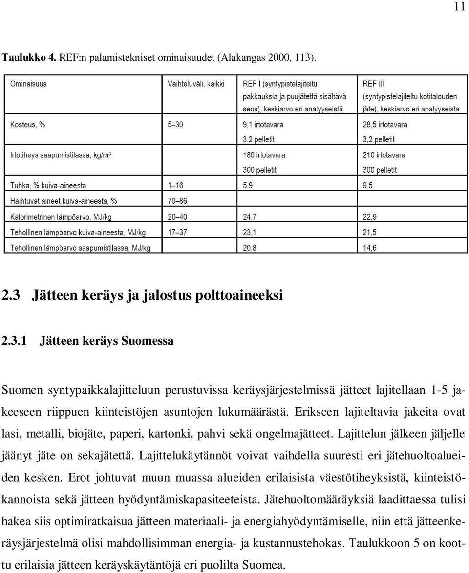 Erikseen lajiteltavia jakeita ovat lasi, metalli, biojäte, paperi, kartonki, pahvi sekä ongelmajätteet. Lajittelun jälkeen jäljelle jäänyt jäte on sekajätettä.