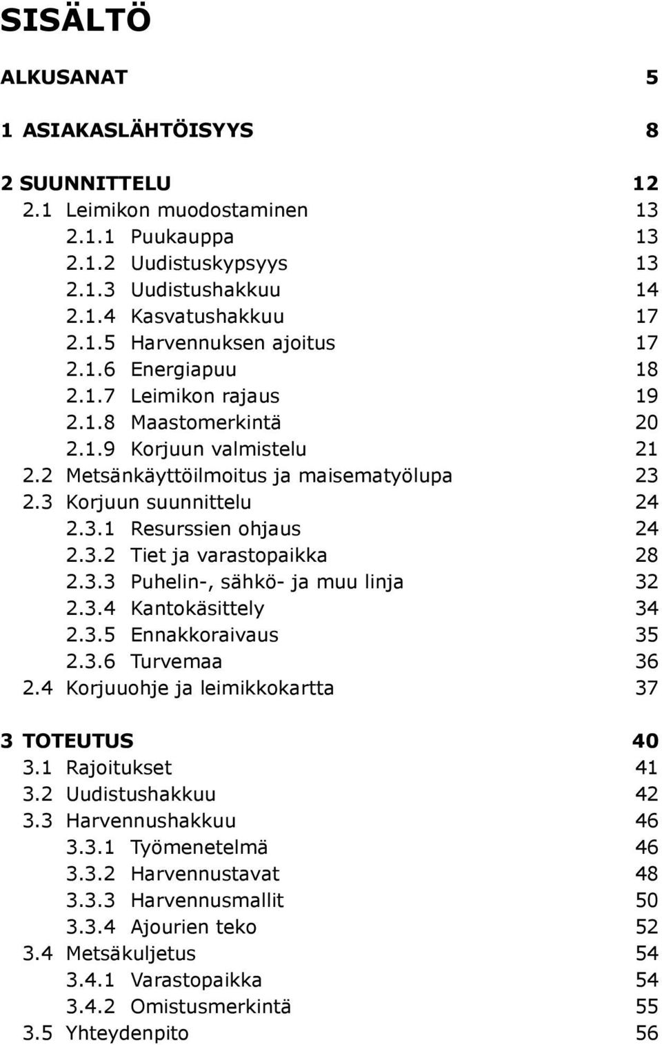 3.3 Puhelin-, sähkö- ja muu linja 32 2.3.4 Kantokäsittely 34 2.3.5 Ennakkoraivaus 35 2.3.6 Turvemaa 36 2.4 Korjuuohje ja leimikkokartta 37 3 TOTEUTUS 40 3.1 Rajoitukset 41 3.2 Uudistushakkuu 42 3.