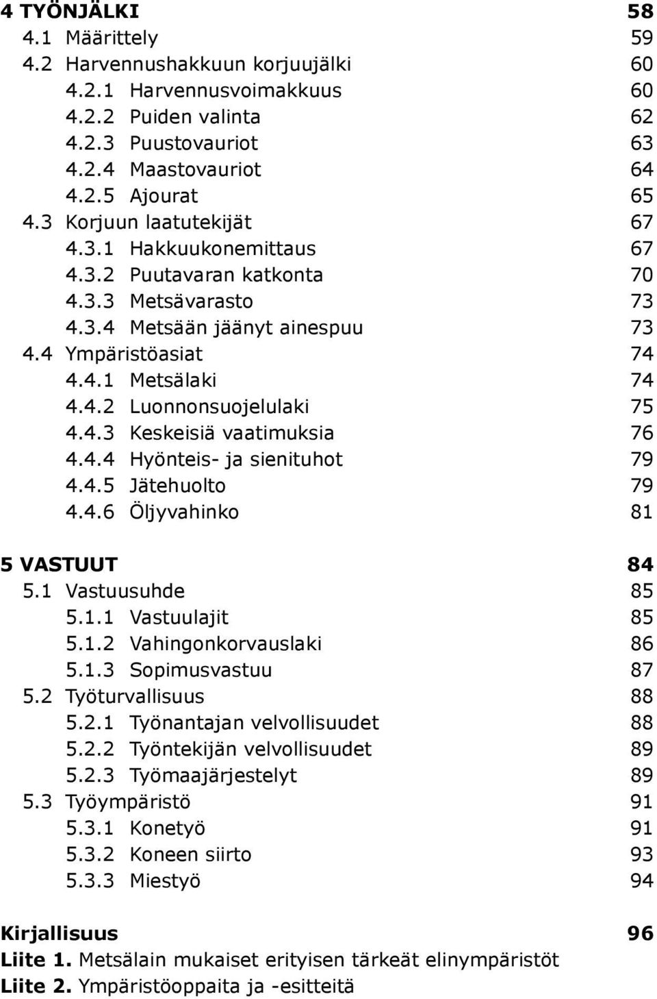 4.3 Keskeisiä vaatimuksia 76 4.4.4 Hyönteis- ja sienituhot 79 4.4.5 Jätehuolto 79 4.4.6 Öljyvahinko 81 5 Vastuut 84 5.1 Vastuusuhde 85 5.1.1 Vastuulajit 85 5.1.2 Vahingonkorvauslaki 86 5.1.3 Sopimusvastuu 87 5.