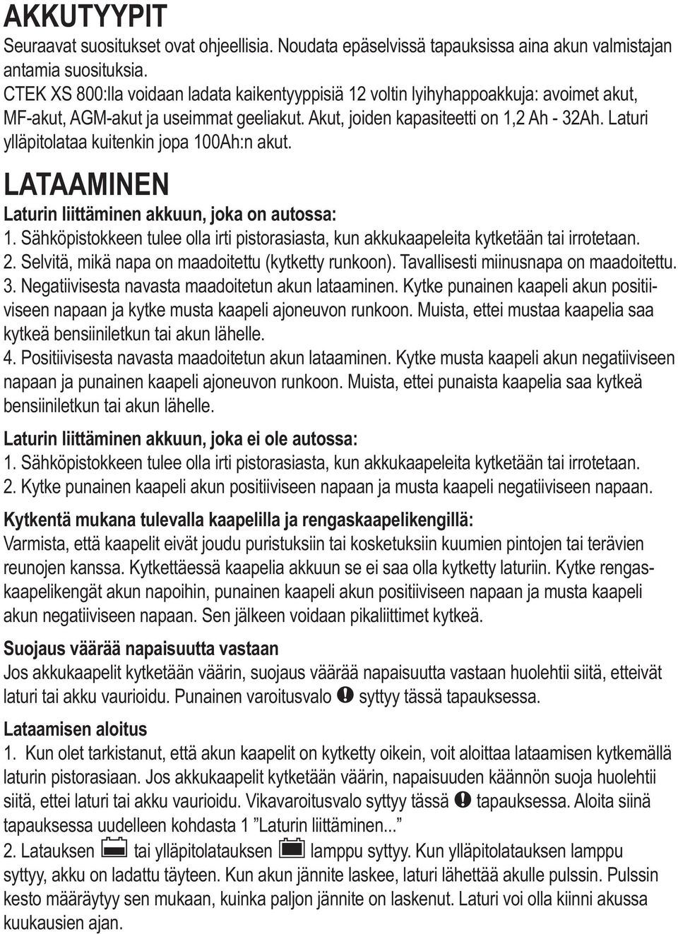 Laturi ylläpitolataa kuitenkin jopa 100Ah:n akut. LATAAMINEN Laturin liittäminen akkuun, joka on autossa: 1. Sähköpistokkeen tulee olla irti pistorasiasta, kun akkukaapeleita kytketään tai irrotetaan.