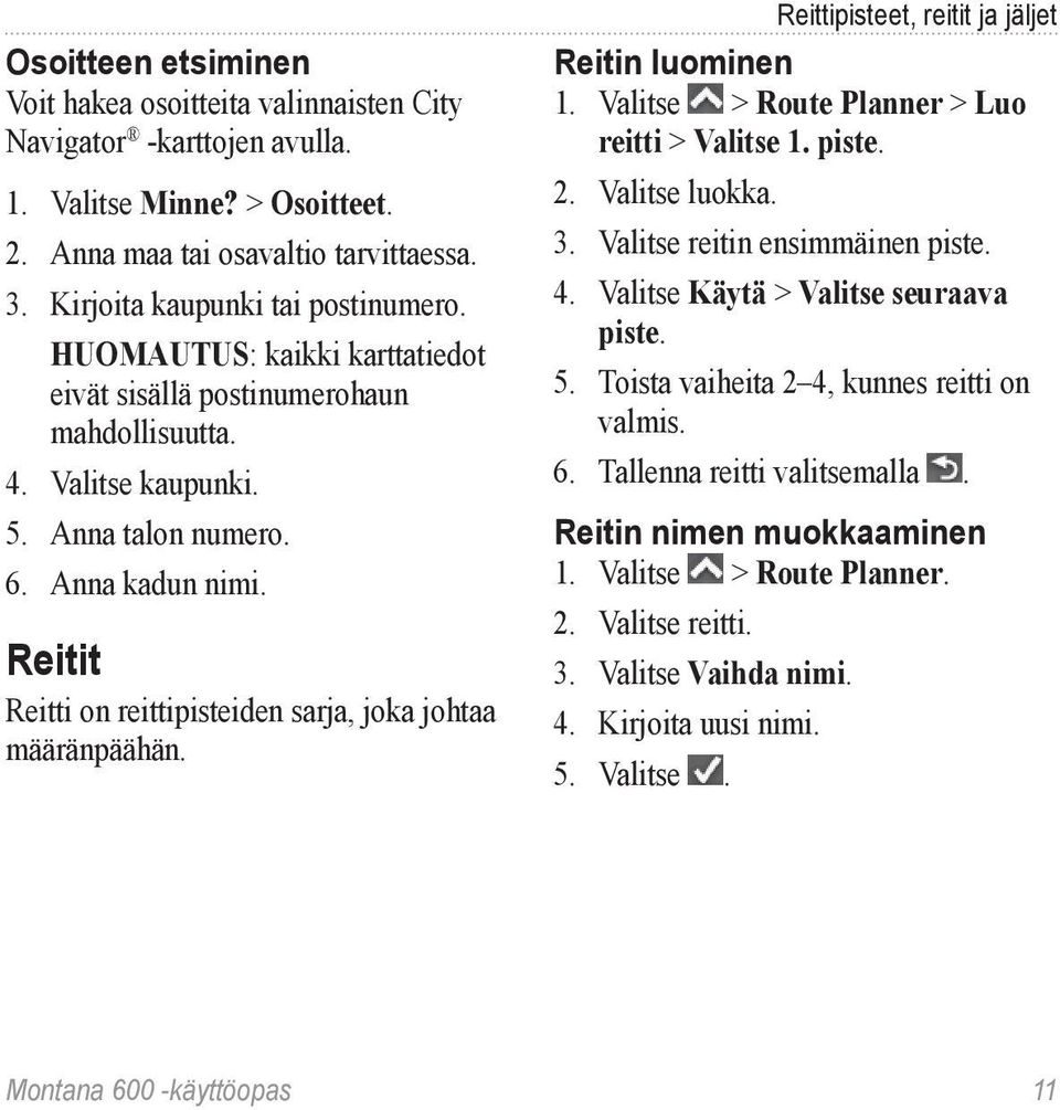 Reitit Reitti on reittipisteiden sarja, joka johtaa määränpäähän. Reittipisteet, reitit ja jäljet Reitin luominen 1. Valitse > Route Planner > Luo reitti > Valitse 1. piste. 2. Valitse luokka. 3.