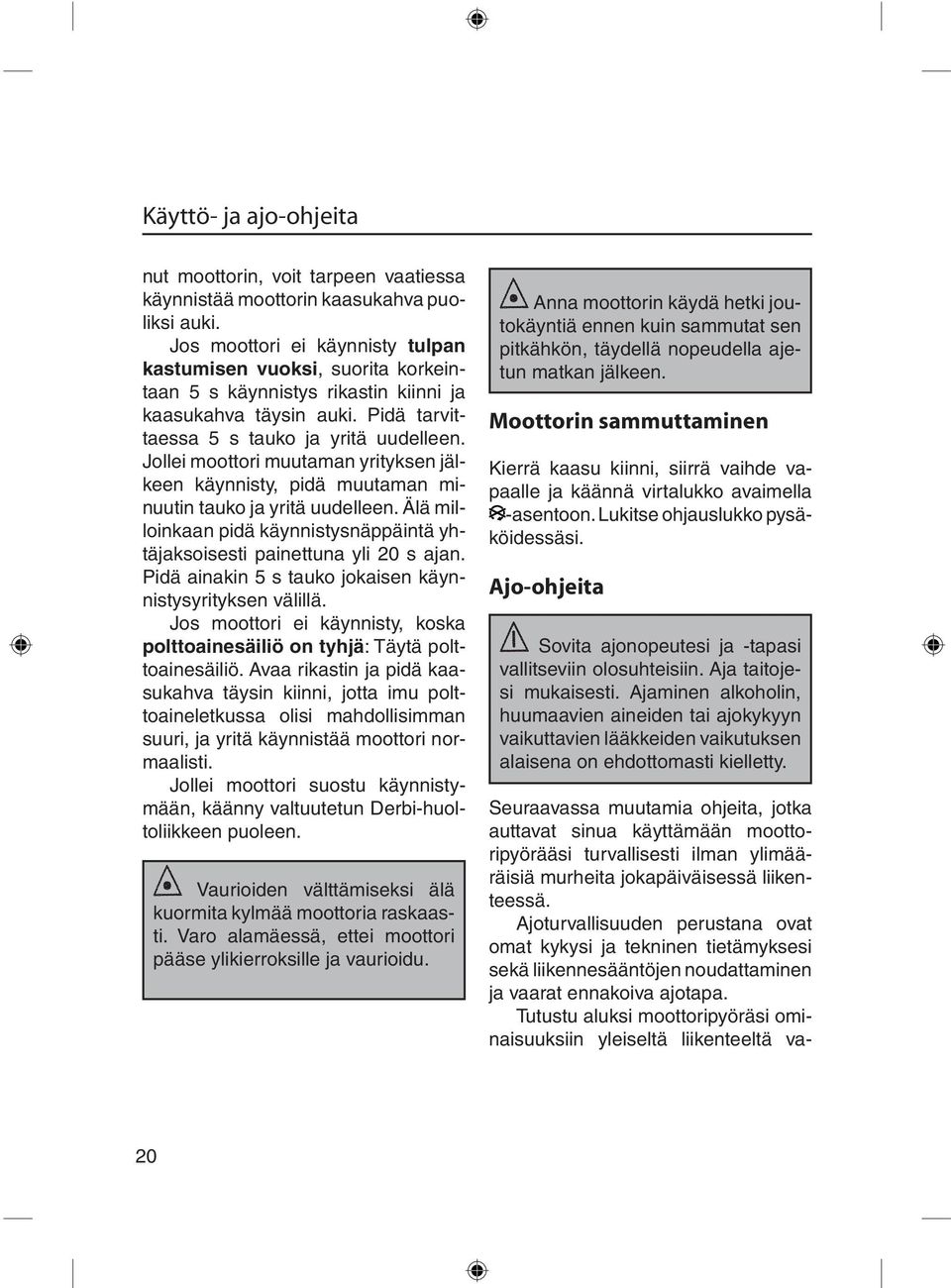 Jollei moottori muutaman yrityksen jälkeen käynnisty, pidä muutaman minuutin tauko ja yritä uudelleen. Älä milloinkaan pidä käynnistysnäppäintä yhtäjaksoisesti painettuna yli 20 s ajan.