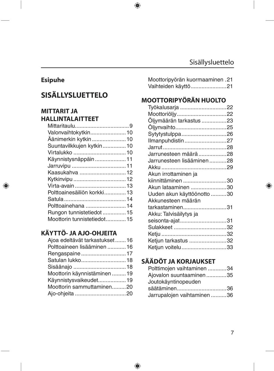 ..15 KÄYTTÖ- JA AJO-OHJEITA Ajoa edeltävät tarkastukset...16 Polttoaineen lisääminen...16 Rengaspaine...17 Satulan lukko...18 Sisäänajo...18 Moottorin käynnistäminen...19 Käynnistysvaikeudet.