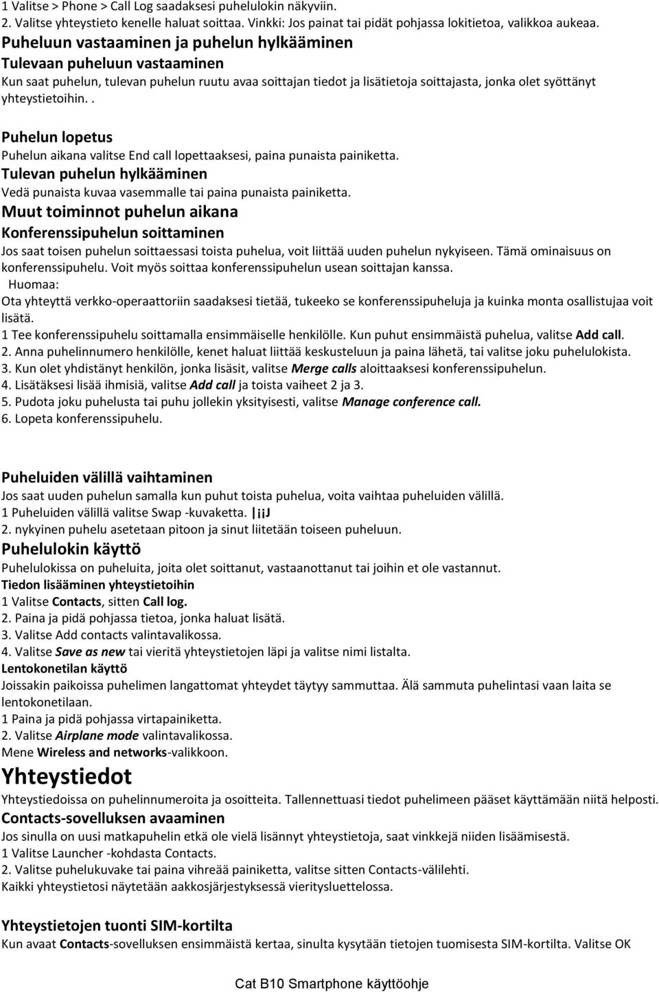 yhteystietoihin.. Puhelun lopetus Puhelun aikana valitse End call lopettaaksesi, paina punaista painiketta. Tulevan puhelun hylkääminen Vedä punaista kuvaa vasemmalle tai paina punaista painiketta.