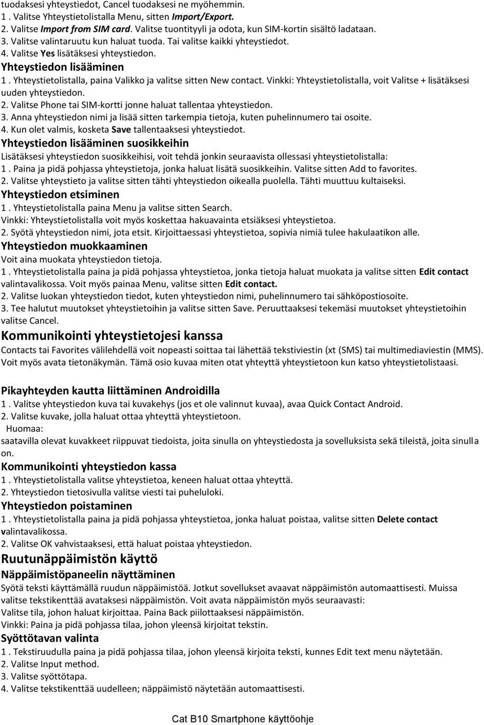 Yhteystiedon lisääminen 1. Yhteystietolistalla, paina Valikko ja valitse sitten New contact. Vinkki: Yhteystietolistalla, voit Valitse + lisätäksesi uuden yhteystiedon. 2.