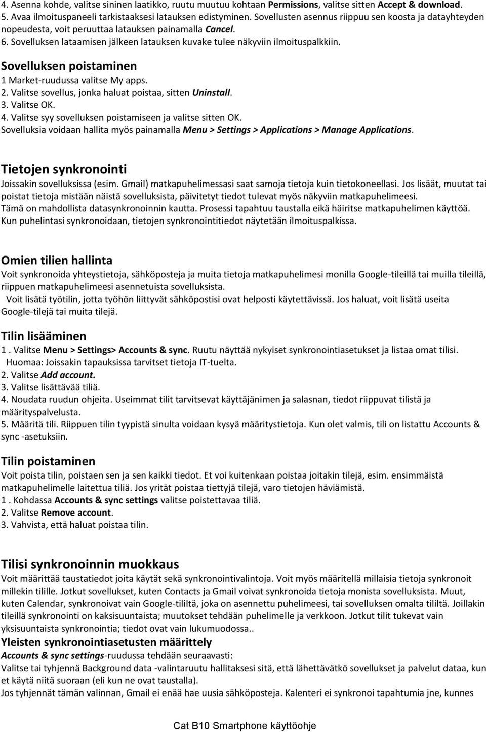 Sovelluksen poistaminen 1 Market-ruudussa valitse My apps. 2. Valitse sovellus, jonka haluat poistaa, sitten Uninstall. 3. Valitse OK. 4. Valitse syy sovelluksen poistamiseen ja valitse sitten OK.