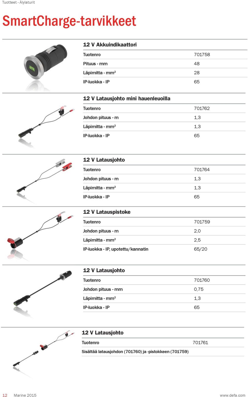 IP-luokka - IP 65 12 V Latauspistoke Tuotenro 701759 Johdon pituus - m 2,0 Läpimitta - mm 2 2,5 IP-luokka - IP, upotettu/kannatin 65/20 12 V Latausjohto Tuotenro