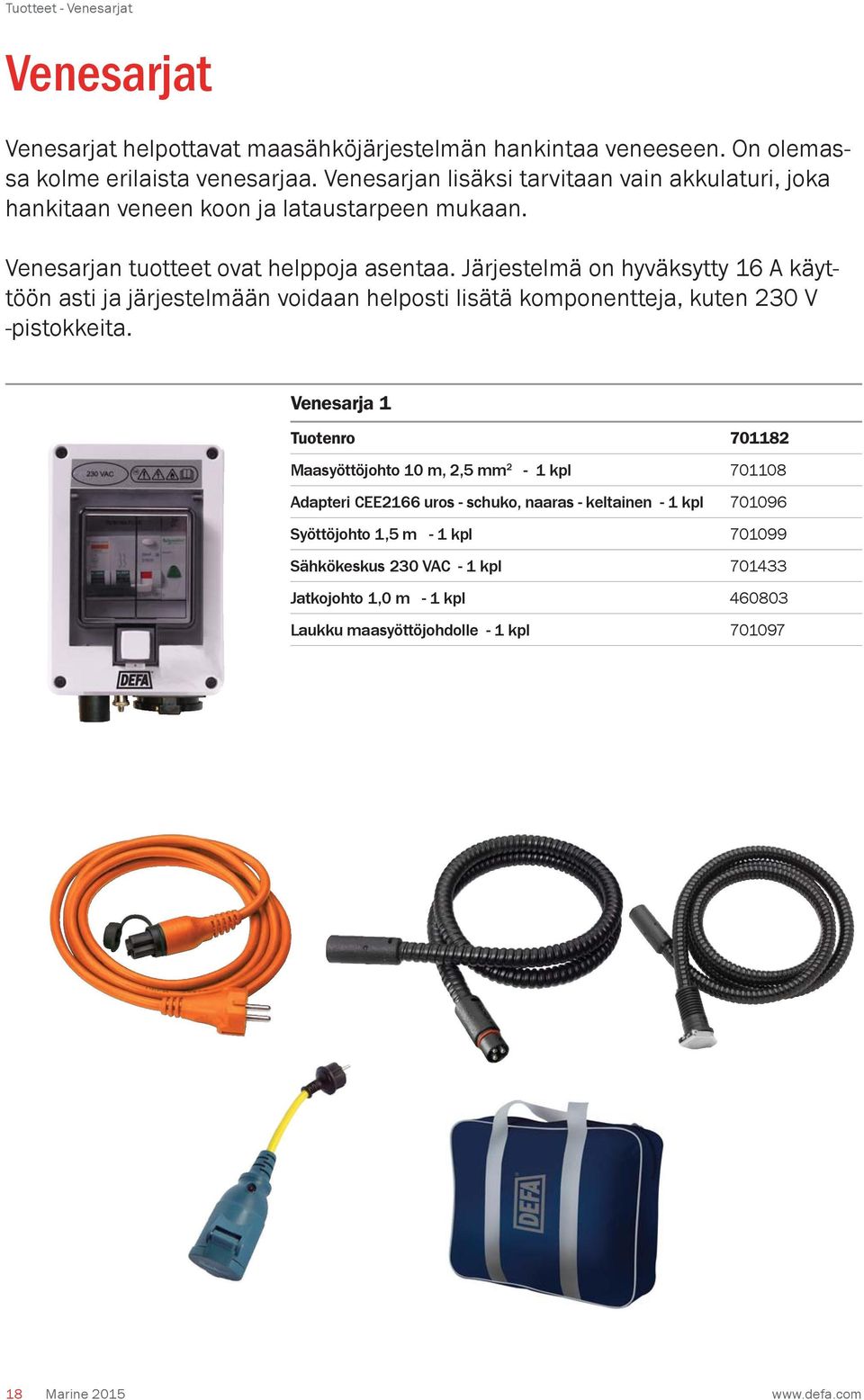 Järjestelmä on hyväksytty 16 A käyttöön asti ja järjestelmään voidaan helposti lisätä komponentteja, kuten 230 V -pistokkeita.