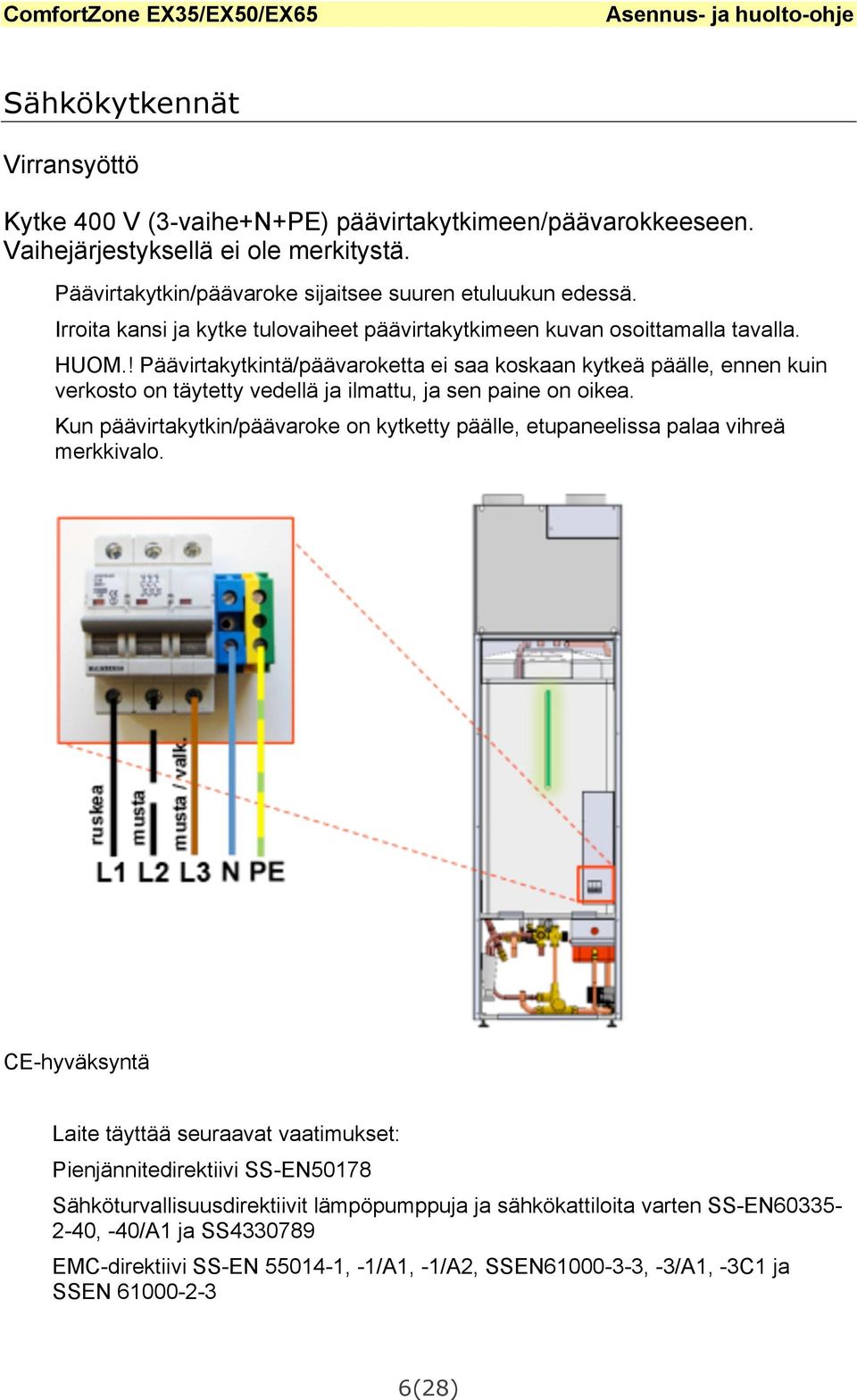 ! Päävirtakytkintä/päävaroketta ei saa koskaan kytkeä päälle, ennen kuin verkosto on täytetty vedellä ja ilmattu, ja sen paine on oikea.