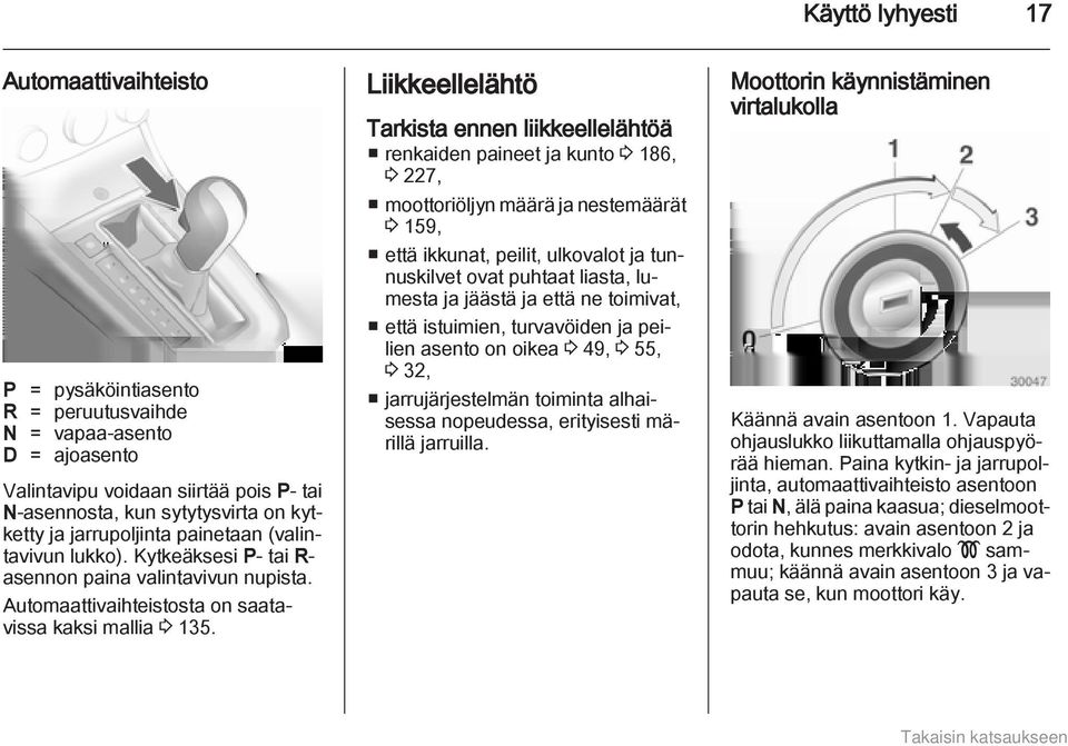 Liikkeellelähtö Tarkista ennen liikkeellelähtöä renkaiden paineet ja kunto 3 186, 3 227, moottoriöljyn määrä ja nestemäärät 3 159, että ikkunat, peilit, ulkovalot ja tunnuskilvet ovat puhtaat liasta,