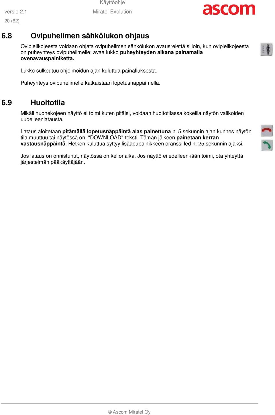 painamalla ovenavauspainiketta. Lukko sulkeutuu ohjelmoidun ajan kuluttua painalluksesta. Puheyhteys ovipuhelimelle katkaistaan lopetusnäppäimellä. 6.