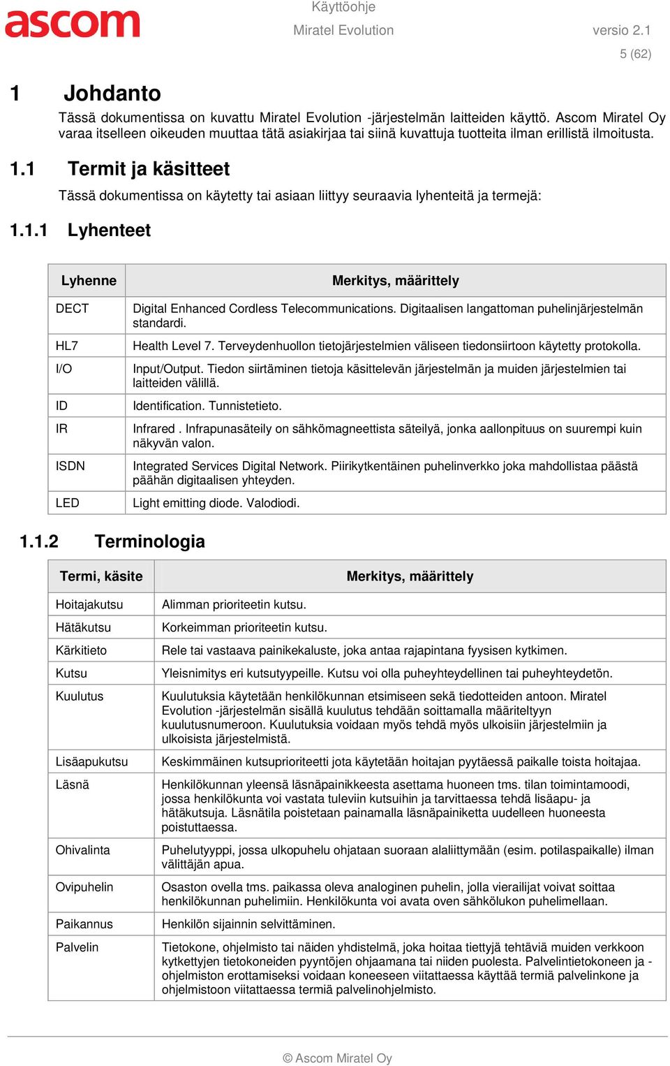 1 Termit ja käsitteet Tässä dokumentissa on käytetty tai asiaan liittyy seuraavia lyhenteitä ja termejä: 1.1.1 Lyhenteet Lyhenne DECT HL7 I/O ID IR ISDN LED Merkitys, määrittely Digital Enhanced Cordless Telecommunications.