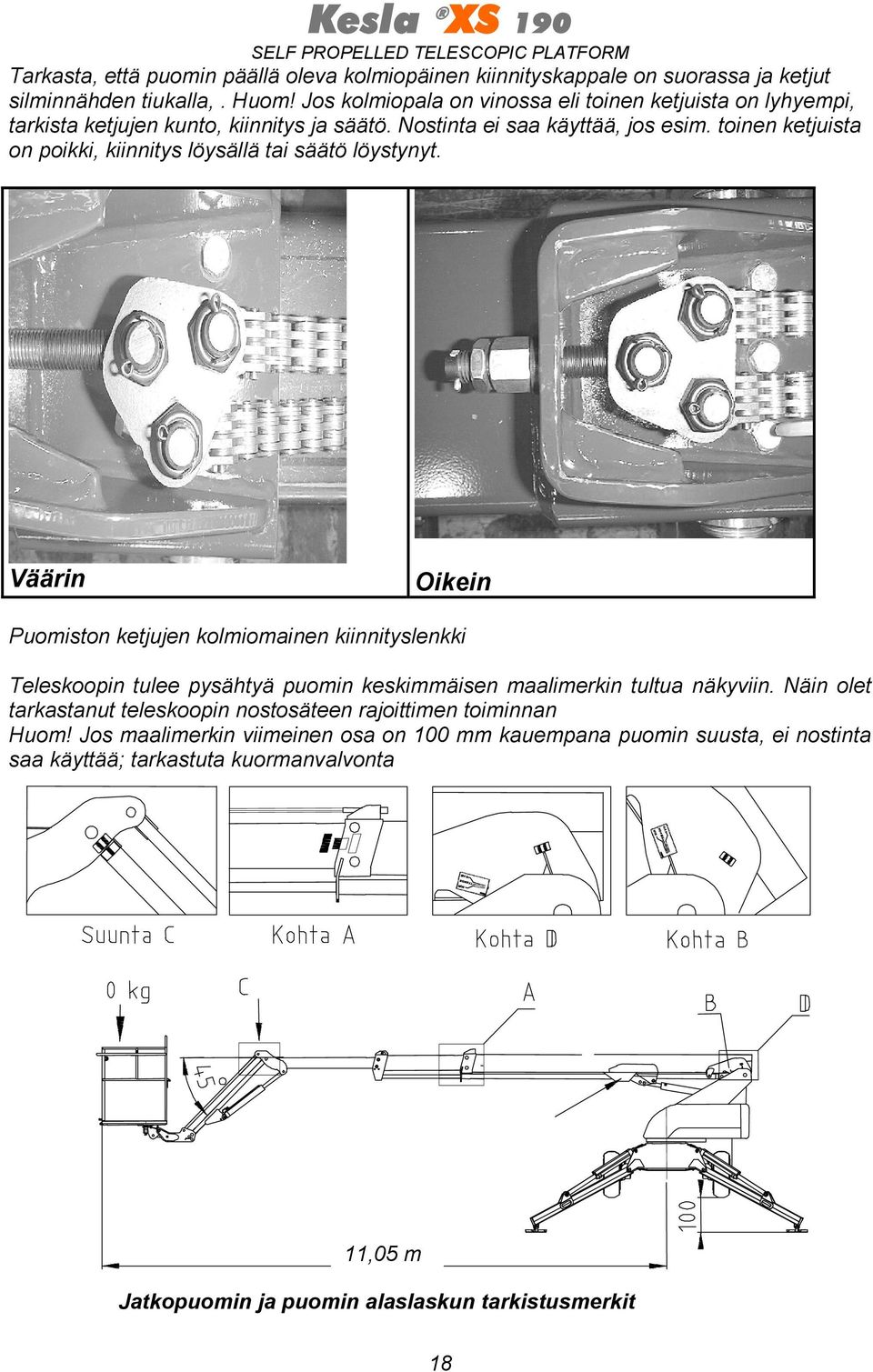 toinen ketjuista on poikki, kiinnitys löysällä tai säätö löystynyt.