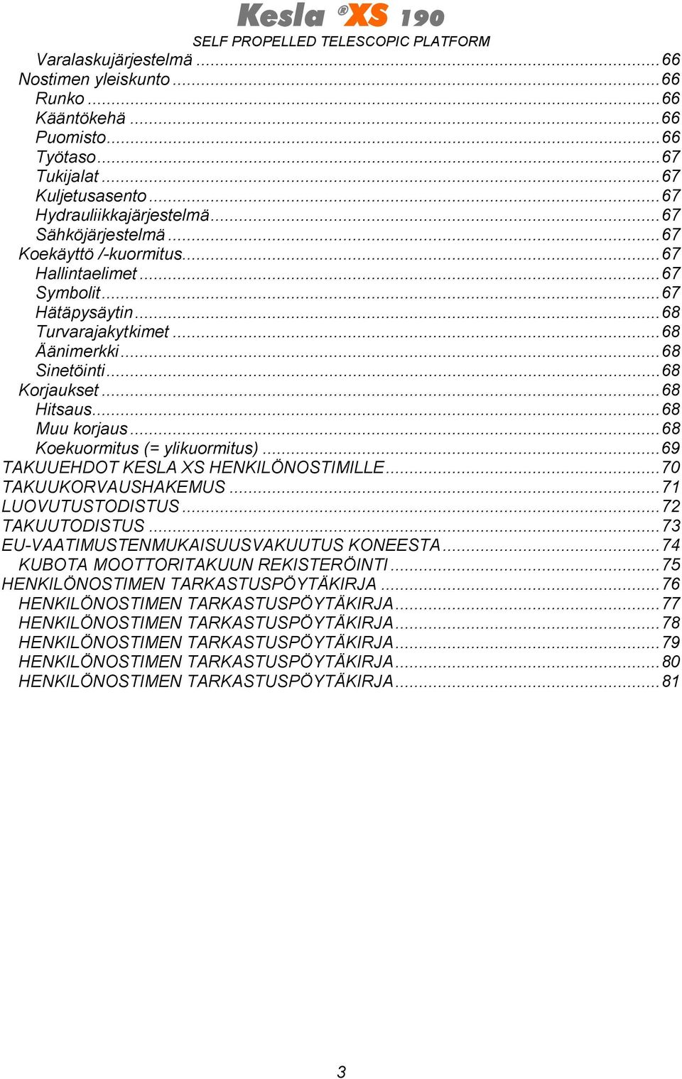 ..68 Koekuormitus (= ylikuormitus)...69 TAKUUEHDOT KESLA XS HENKILÖNOSTIMILLE...70 TAKUUKORVAUSHAKEMUS...71 LUOVUTUSTODISTUS...72 TAKUUTODISTUS...73 EU-VAATIMUSTENMUKAISUUSVAKUUTUS KONEESTA.