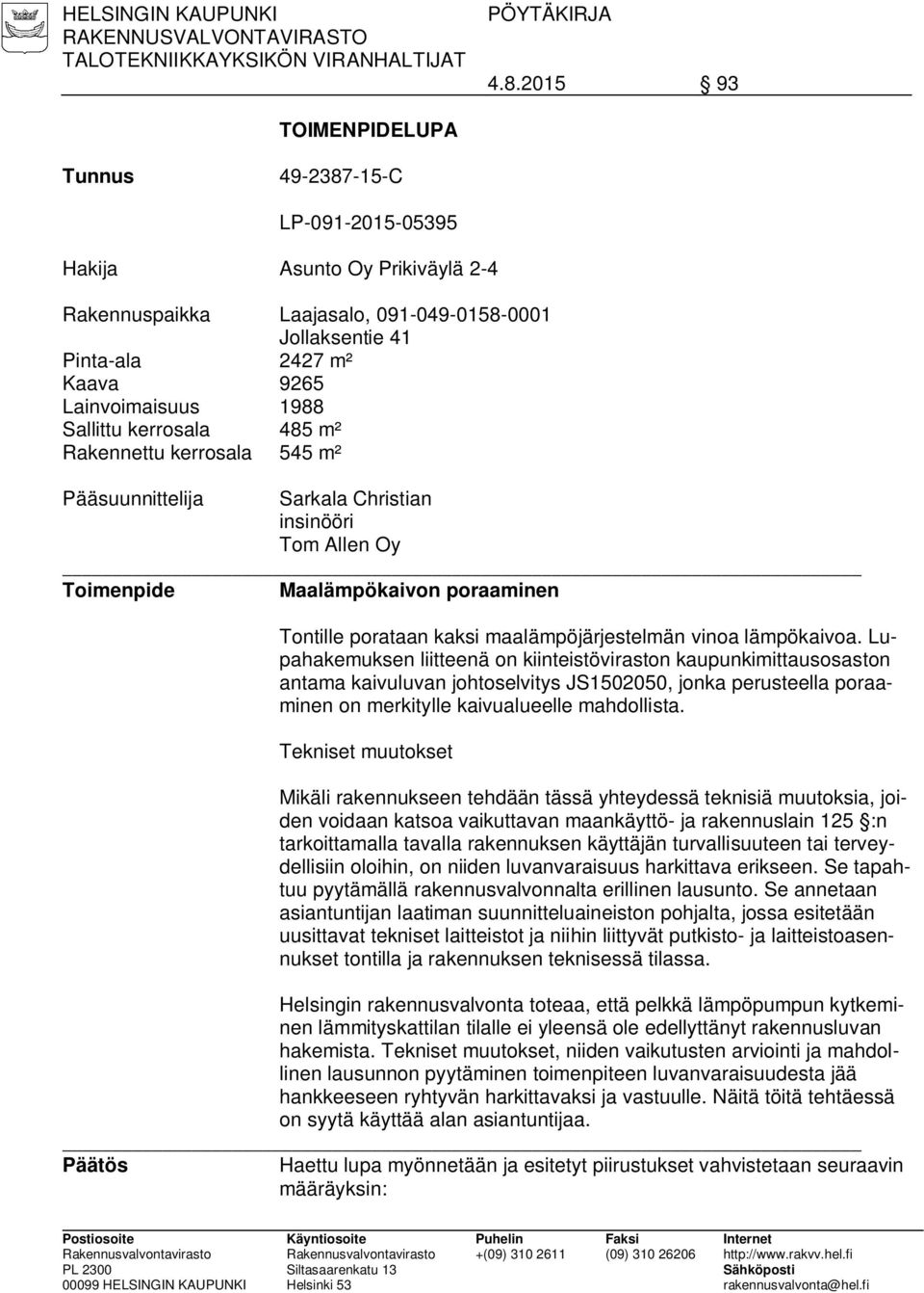 1988 Sallittu kerrosala 485 m² Rakennettu kerrosala 545 m² Pääsuunnittelija Sarkala Christian insinööri Tom Allen Oy Toimenpide Maalämpökaivon poraaminen Tontille porataan kaksi maalämpöjärjestelmän