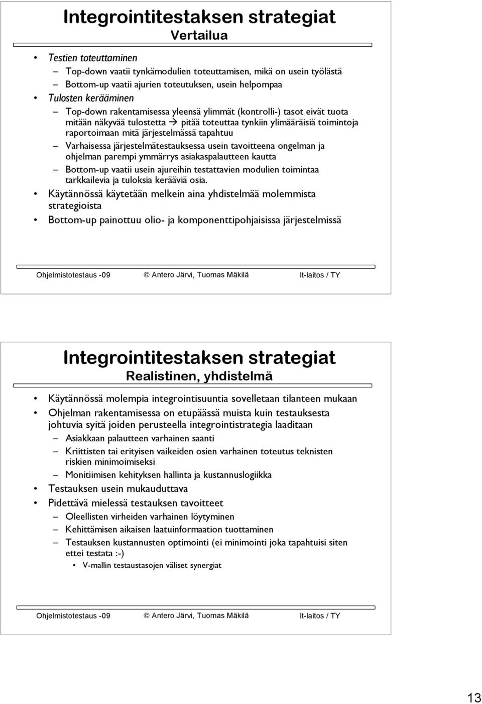 Varhaisessa järjestelmätestauksessa usein tavoitteena ongelman ja ohjelman parempi ymmärrys asiakaspalautteen kautta Bottom-up vaatii usein ajureihin testattavien modulien toimintaa tarkkailevia ja