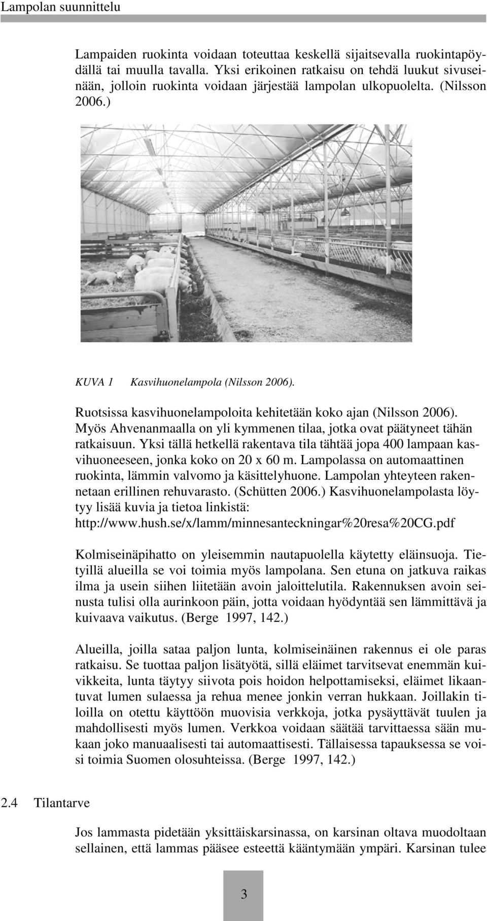 Ruotsissa kasvihuonelampoloita kehitetään koko ajan (Nilsson 2006). Myös Ahvenanmaalla on yli kymmenen tilaa, jotka ovat päätyneet tähän ratkaisuun.