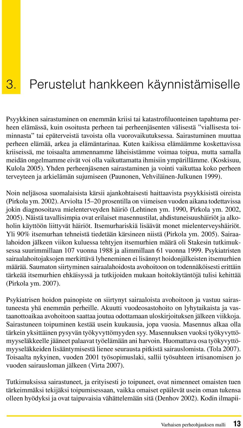 Kuten kaikissa elämäämme koskettavissa kriiseissä, me toisaalta ammennamme läheisistämme voimaa toipua, mutta samalla meidän ongelmamme eivät voi olla vaikuttamatta ihmisiin ympärillämme.