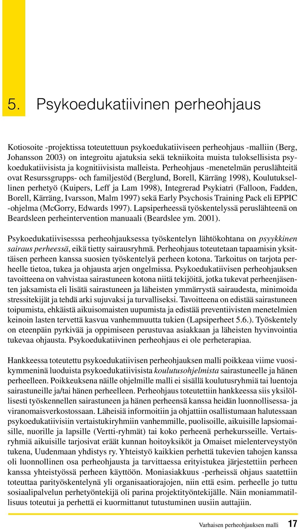 Perheohjaus -menetelmän peruslähteitä ovat Resurssgrupps- och familjestöd (Berglund, Borell, Kärräng 1998), Koulutuksellinen perhetyö (Kuipers, Leff ja Lam 1998), Integrerad Psykiatri (Falloon,