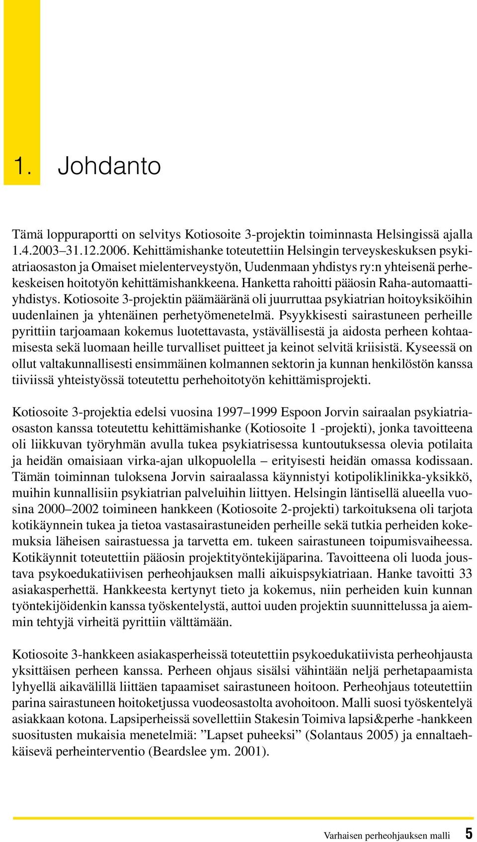 Hanketta rahoitti pääosin Raha-automaattiyhdistys. Kotiosoite 3-projektin päämääränä oli juurruttaa psykiatrian hoitoyksiköihin uudenlainen ja yhtenäinen perhetyömenetelmä.