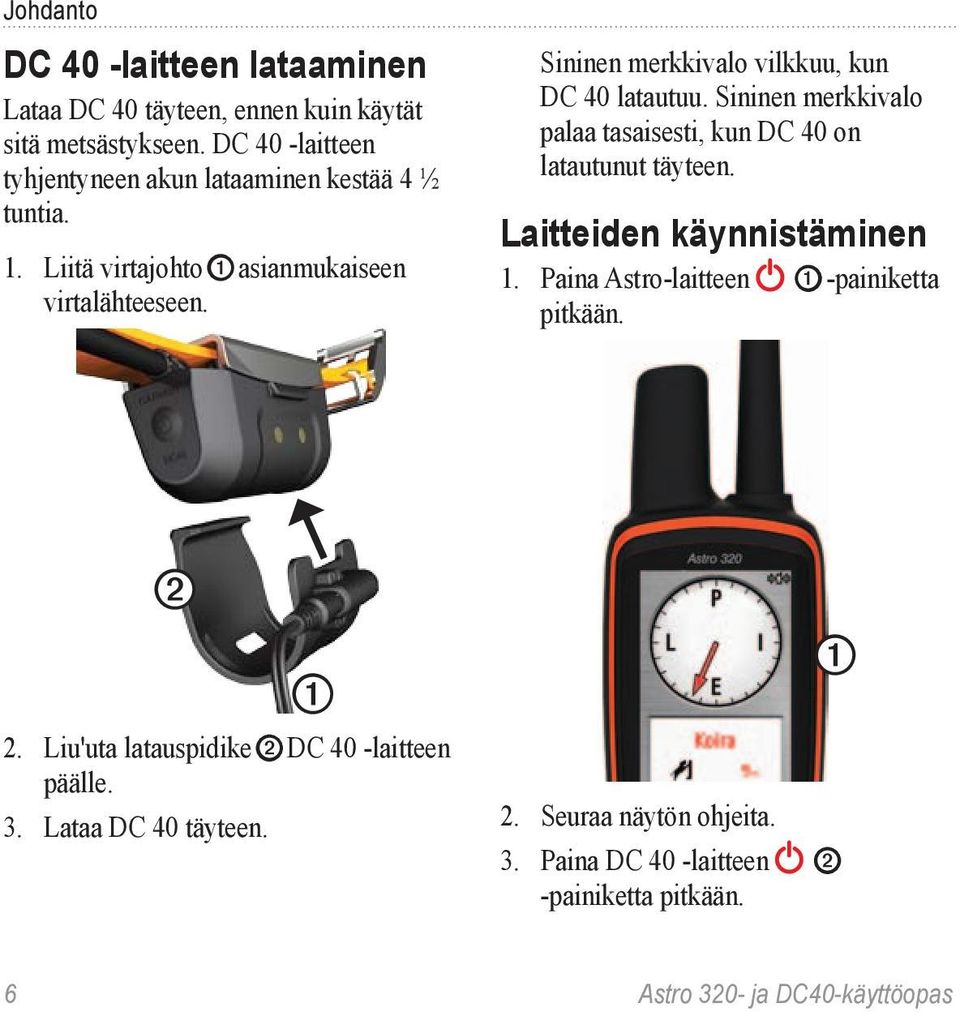 Sininen merkkivalo vilkkuu, kun DC 40 latautuu. Sininen merkkivalo palaa tasaisesti, kun DC 40 on latautunut täyteen. Laitteiden käynnistäminen 1.