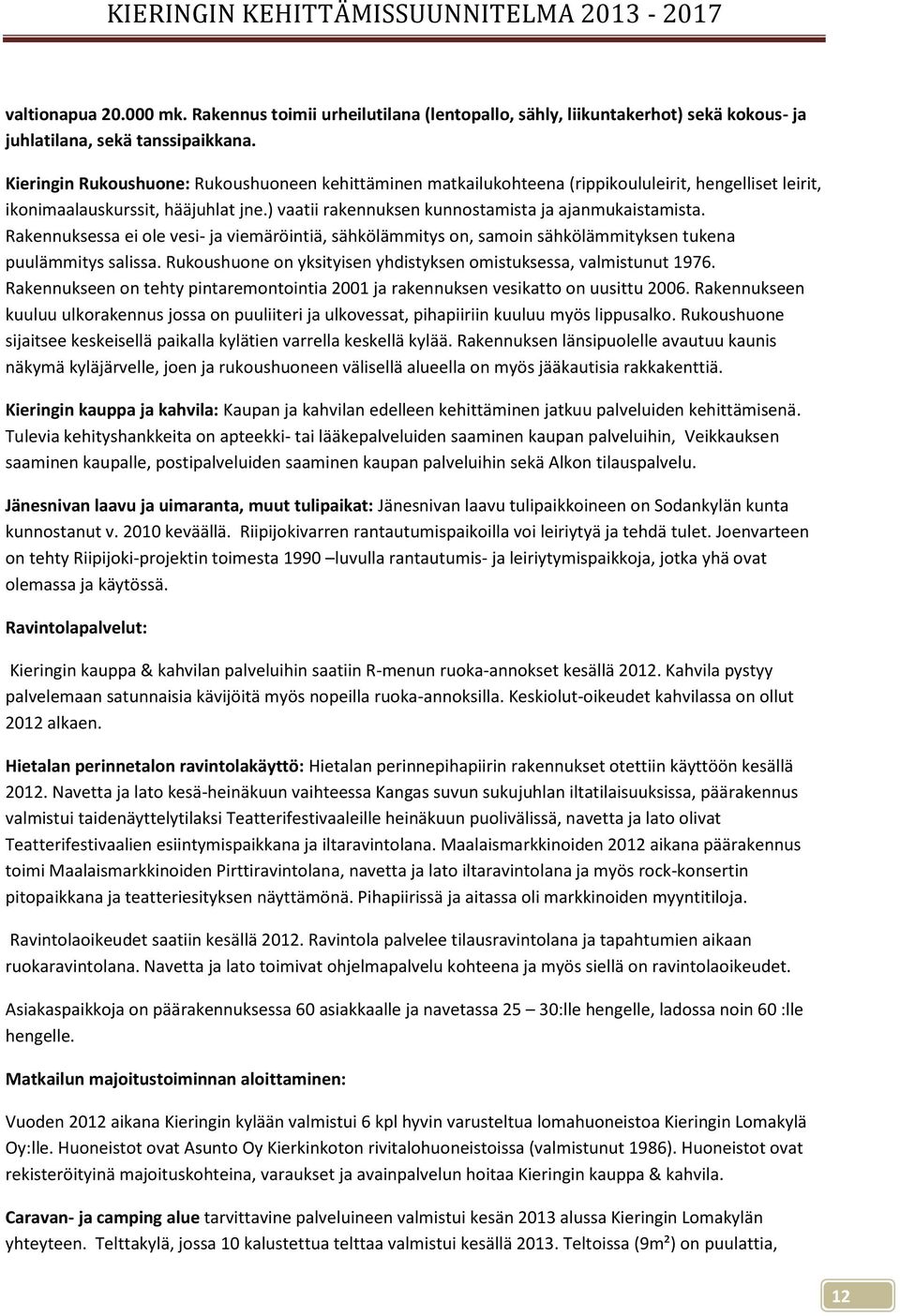 Rakennuksessa ei ole vesi- ja viemäröintiä, sähkölämmitys on, samoin sähkölämmityksen tukena puulämmitys salissa. Rukoushuone on yksityisen yhdistyksen omistuksessa, valmistunut 1976.