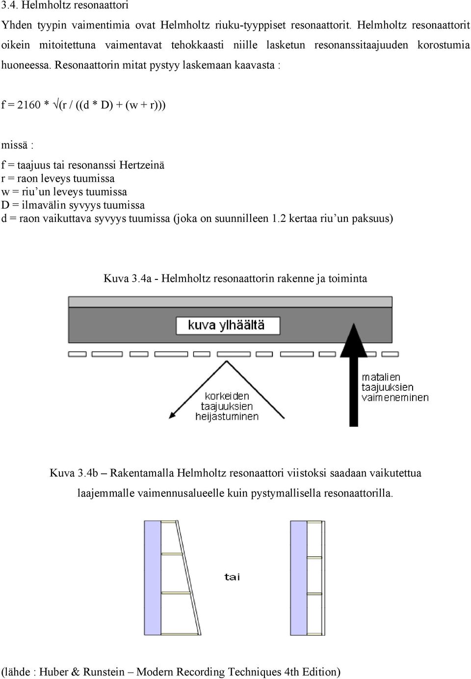 Resonaattorin mitat pystyy laskemaan kaavasta : f = 2160 * (r / ((d * D) + (w + r))) missä : f = taajuus tai resonanssi Hertzeinä r = raon leveys tuumissa w = riu un leveys tuumissa D = ilmavälin